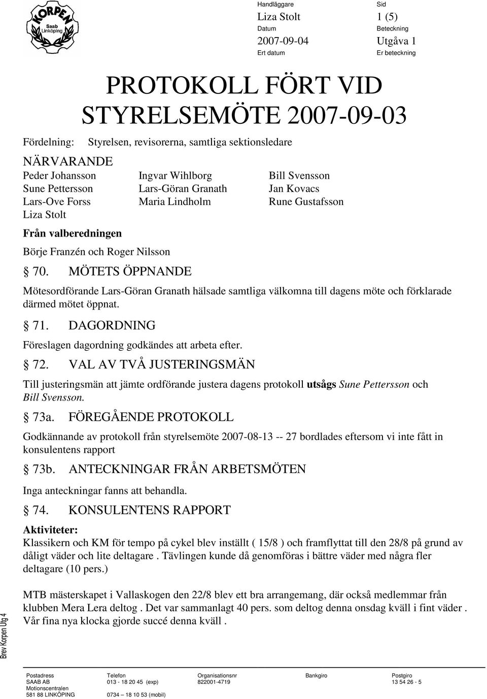 MÖTETS ÖPPNANDE Mötesordförande Lars-Göran Granath hälsade samtliga välkomna till dagens möte och förklarade därmed mötet öppnat. 71. DAGORDNING Föreslagen dagordning godkändes att arbeta efter. 72.