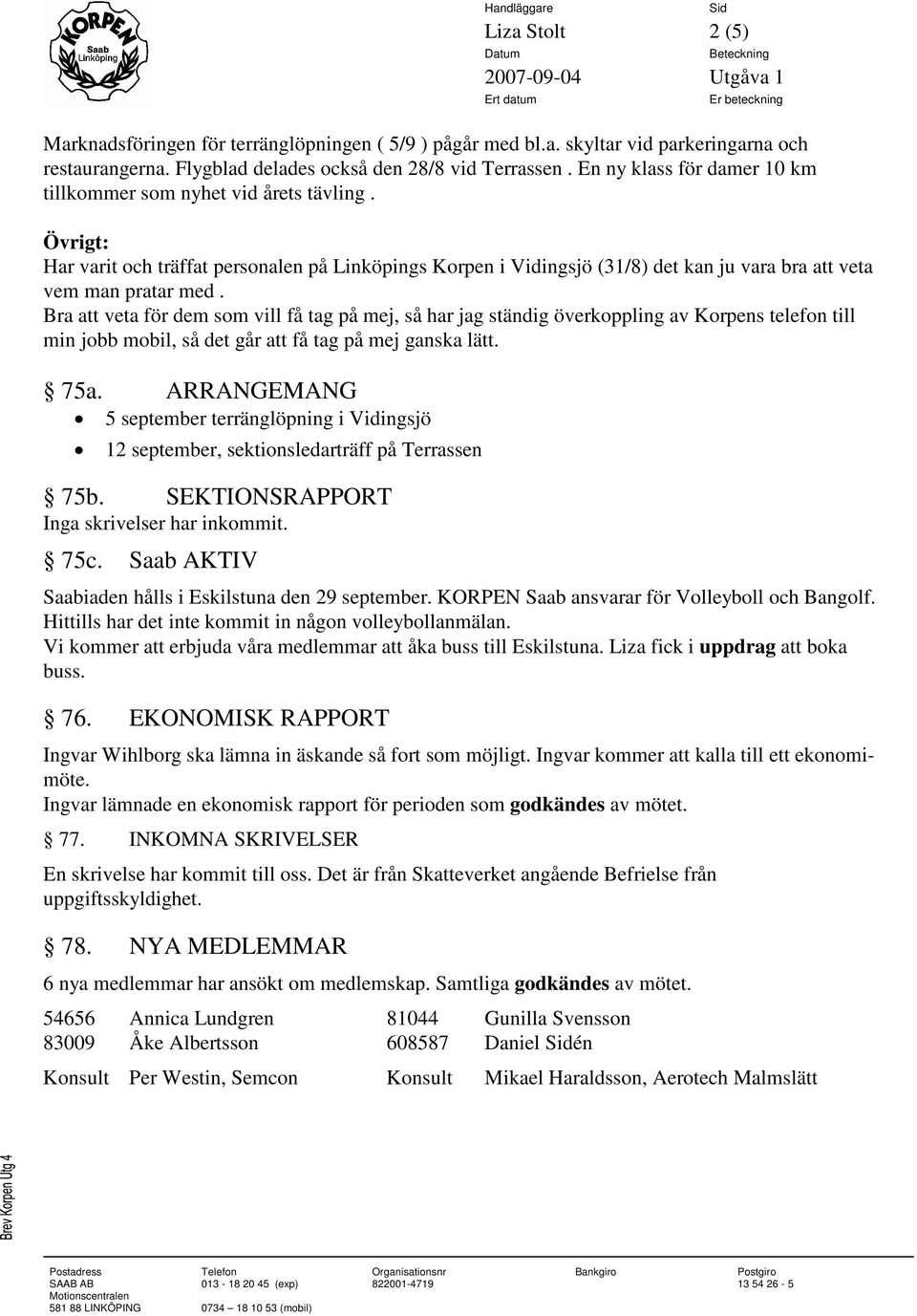 Bra att veta för dem som vill få tag på mej, så har jag ständig överkoppling av Korpens telefon till min jobb mobil, så det går att få tag på mej ganska lätt. 75a.