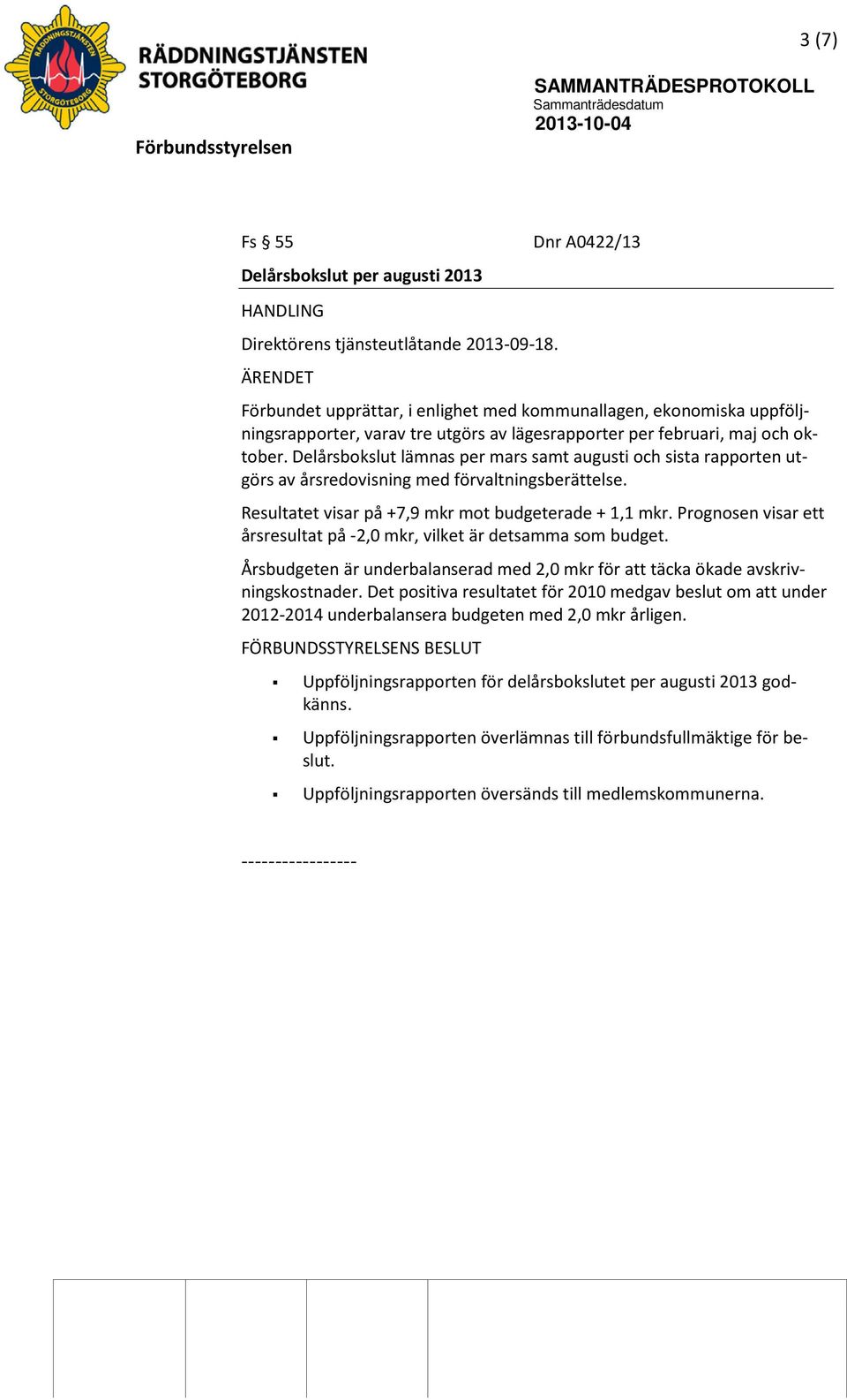 Delårsbokslut lämnas per mars samt augusti och sista rapporten utgörs av årsredovisning med förvaltningsberättelse. Resultatet visar på +7,9 mkr mot budgeterade + 1,1 mkr.