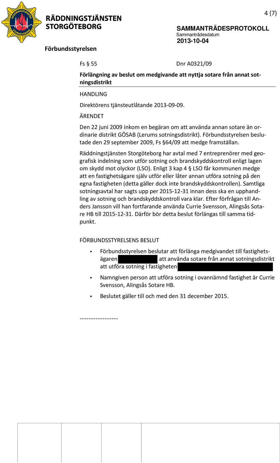 Räddningstjänsten Storgöteborg har avtal med 7 entreprenörer med geografisk indelning som utför sotning och brandskyddskontroll enligt lagen om skydd mot olyckor (LSO).