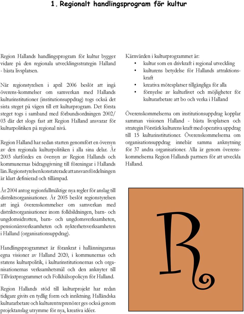 Det första steget togs i samband med förbundsordningen 2002/ 03 där det slogs fast att Region Halland ansvarar för kulturpolitiken på regional nivå.