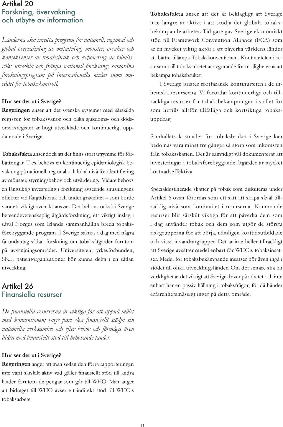 Regeringen anser att det svenska systemet med särskilda register för tobaksvanor och olika sjukdoms- och dödsorsaksregister är högt utvecklade och kontinuerligt uppdaterade i Sverige.