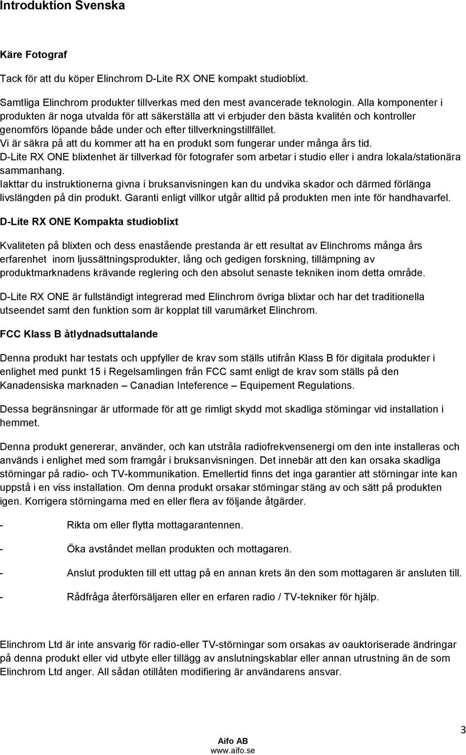 Vi är säkra på att du kommer att ha en produkt som fungerar under många års tid. D-Lite RX ONE blixtenhet är tillverkad för fotografer som arbetar i studio eller i andra lokala/stationära sammanhang.