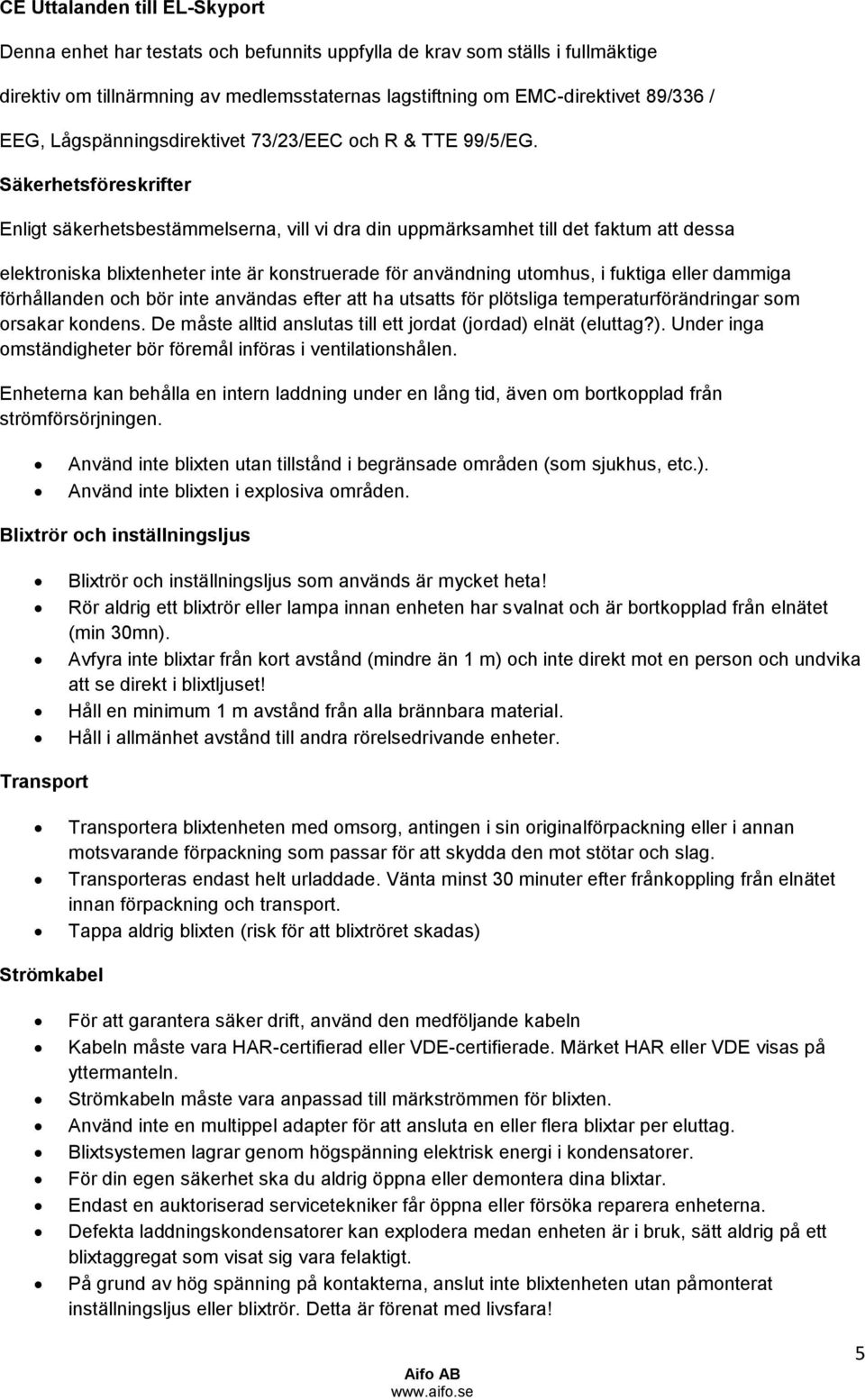 Säkerhetsföreskrifter Enligt säkerhetsbestämmelserna, vill vi dra din uppmärksamhet till det faktum att dessa elektroniska blixtenheter inte är konstruerade för användning utomhus, i fuktiga eller