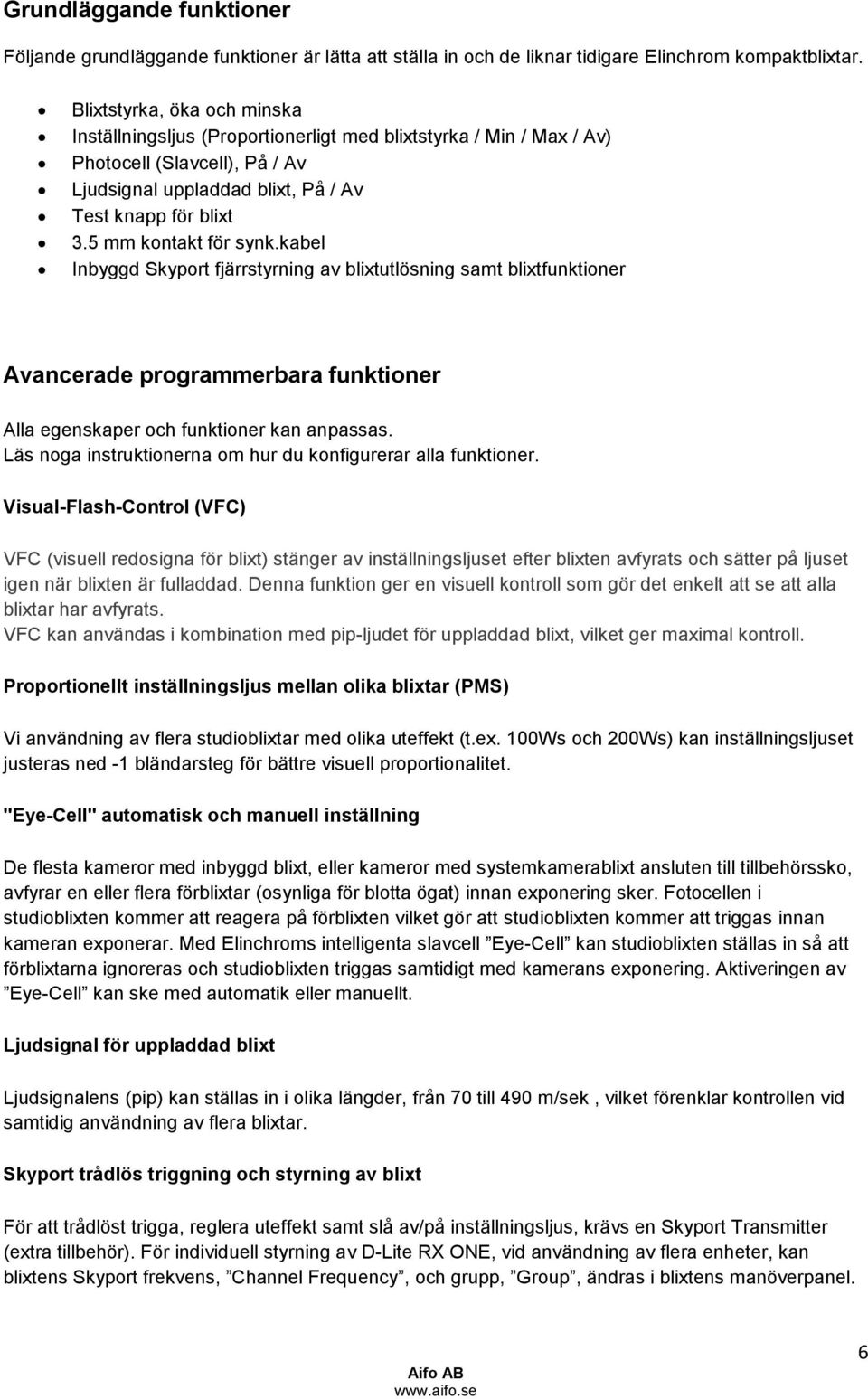 5 mm kontakt för synk.kabel Inbyggd Skyport fjärrstyrning av blixtutlösning samt blixtfunktioner Avancerade programmerbara funktioner Alla egenskaper och funktioner kan anpassas.