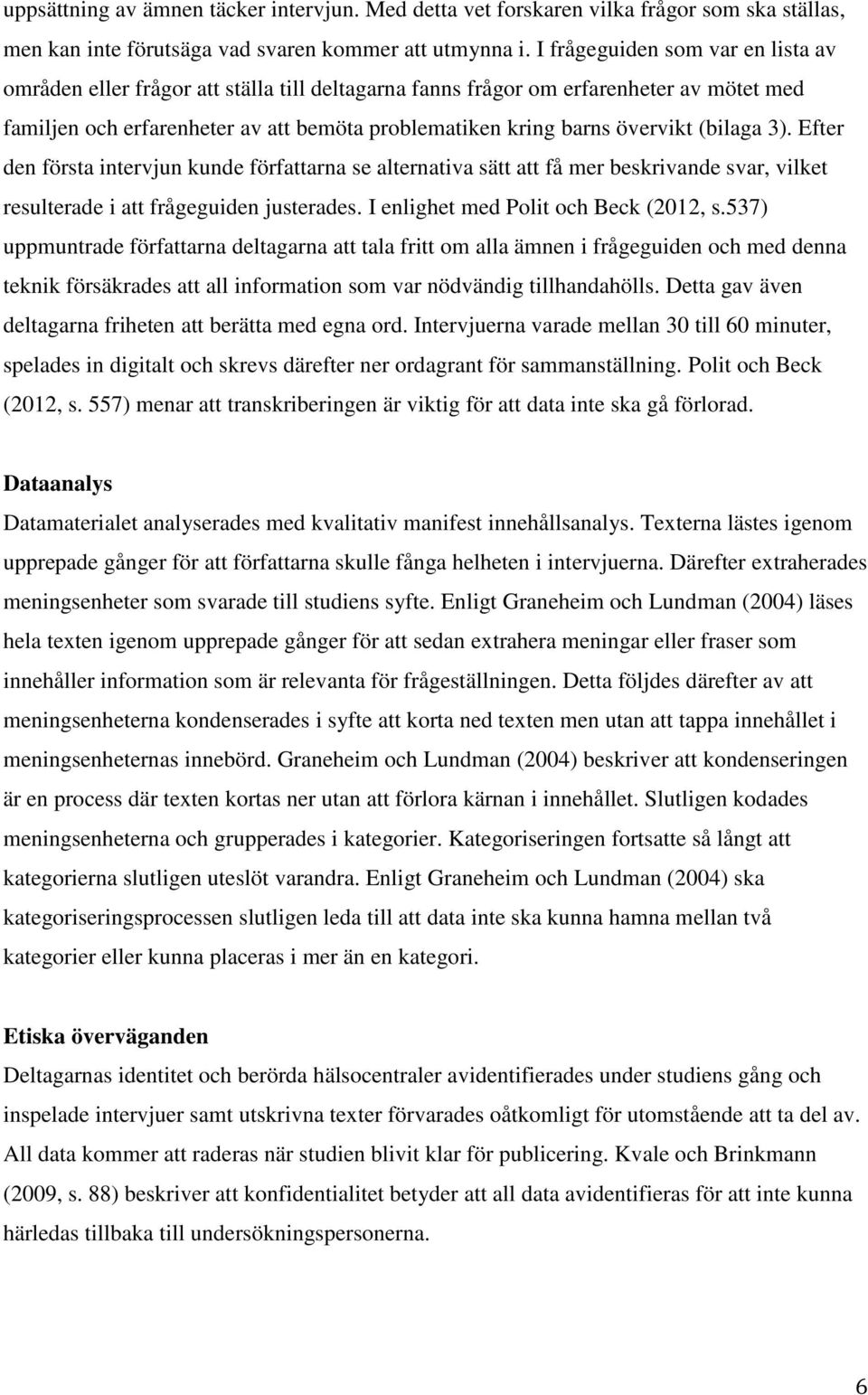 (bilaga 3). Efter den första intervjun kunde författarna se alternativa sätt att få mer beskrivande svar, vilket resulterade i att frågeguiden justerades. I enlighet med Polit och Beck (2012, s.