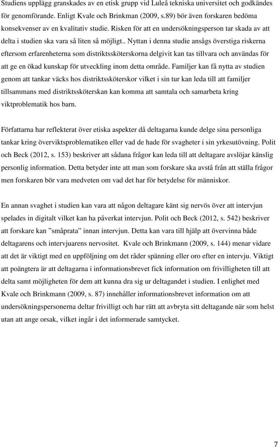 . Nyttan i denna studie ansågs överstiga riskerna eftersom erfarenheterna som distriktssköterskorna delgivit kan tas tillvara och användas för att ge en ökad kunskap för utveckling inom detta område.