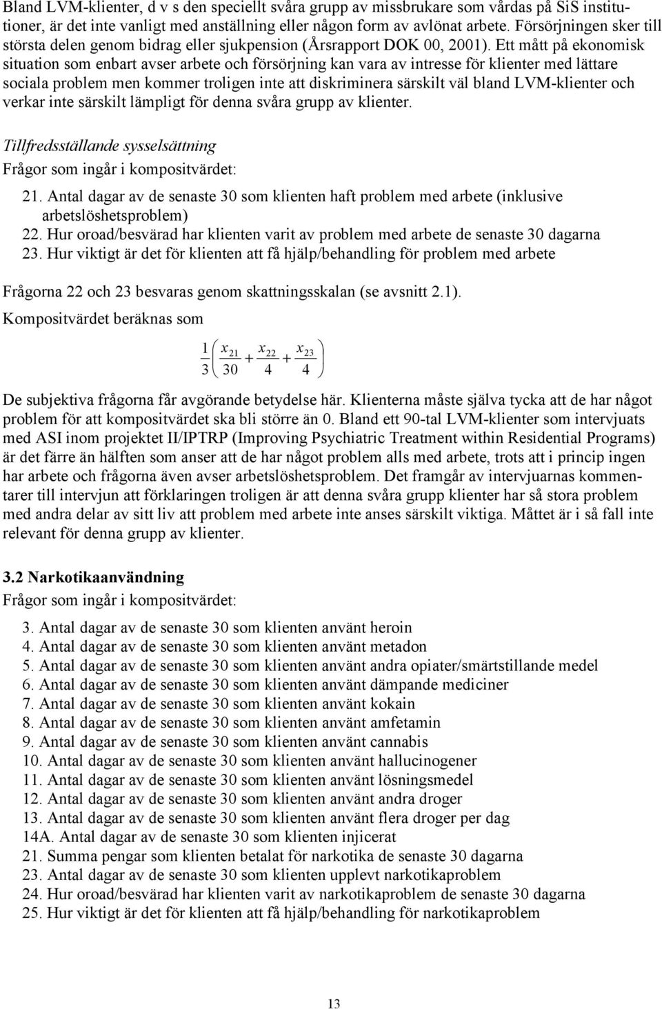 Ett mått på ekonomsk stuaton som enbart avser arbete och försörjnng kan vara av ntresse för klenter med lättare socala problem men kommer trolgen nte att dskrmnera särsklt väl bland LVM-klenter och