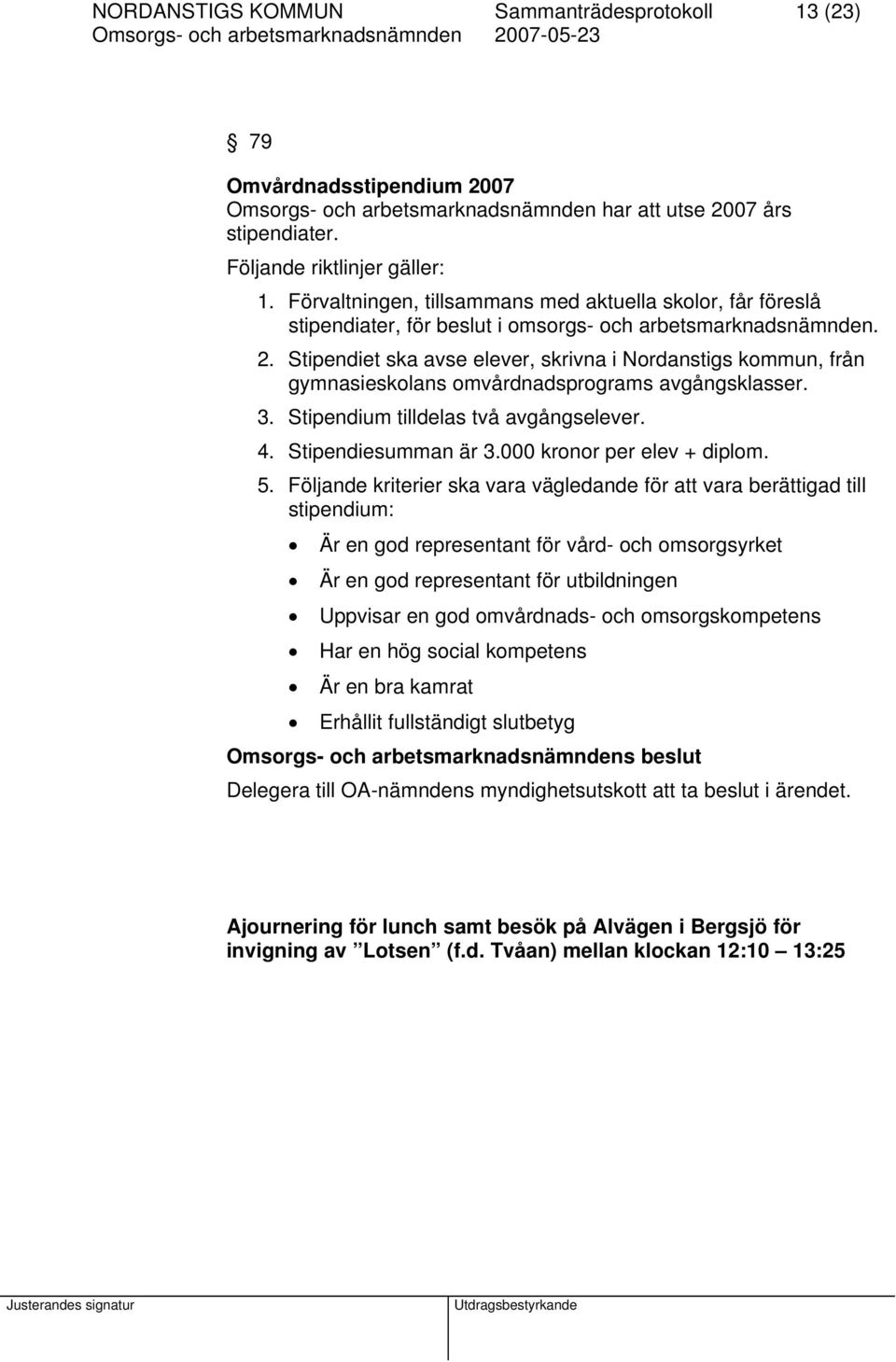 Stipendiet ska avse elever, skrivna i Nordanstigs kommun, från gymnasieskolans omvårdnadsprograms avgångsklasser. 3. Stipendium tilldelas två avgångselever. 4. Stipendiesumman är 3.