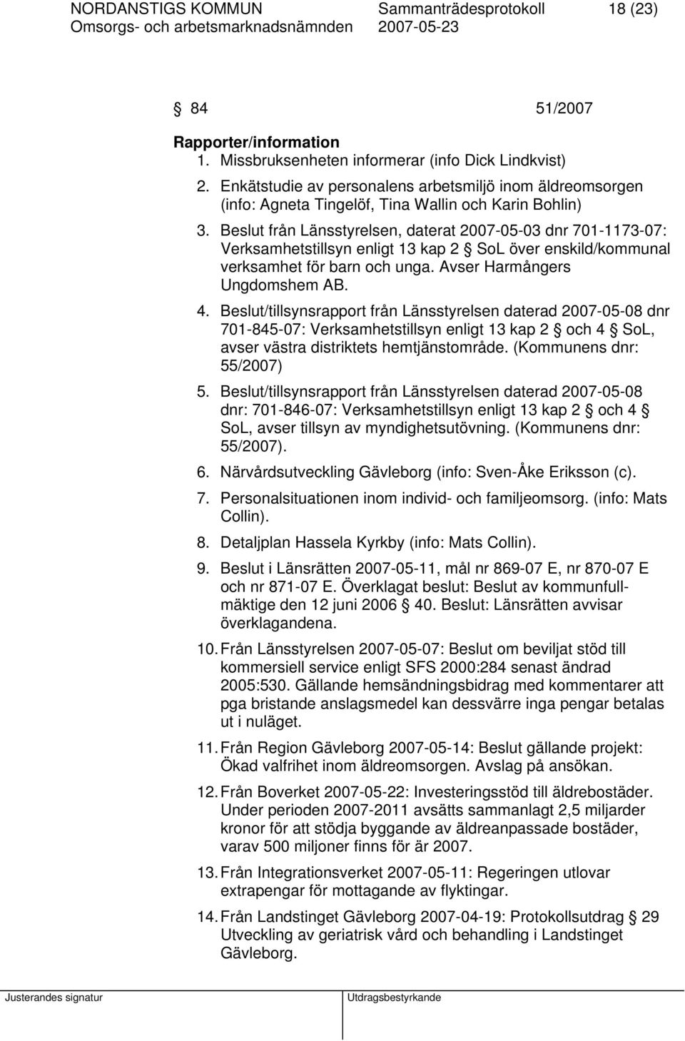 Beslut från Länsstyrelsen, daterat 2007-05-03 dnr 701-1173-07: Verksamhetstillsyn enligt 13 kap 2 SoL över enskild/kommunal verksamhet för barn och unga. Avser Harmångers Ungdomshem AB. 4.