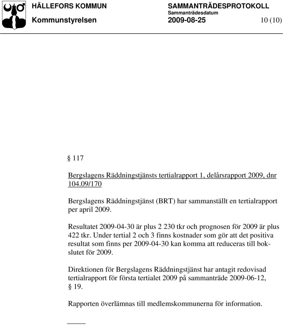 Resultatet 2009-04-30 är plus 2 230 tkr och prognosen för 2009 är plus 422 tkr.