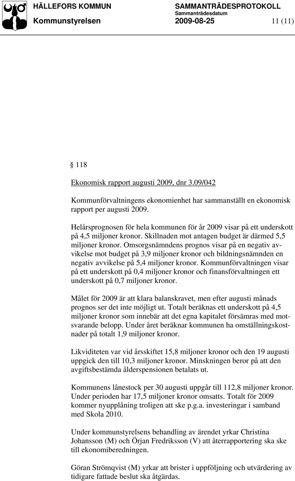 Omsorgsnämndens prognos visar på en negativ avvikelse mot budget på 3,9 miljoner kronor och bildningsnämnden en negativ avvikelse på 5,4 miljoner kronor.