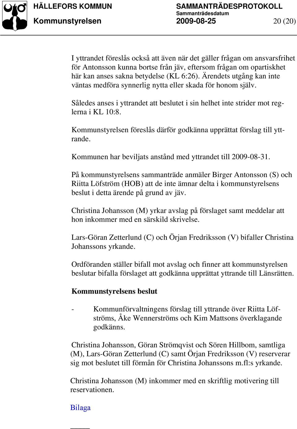 Kommunstyrelsen föreslås därför godkänna upprättat förslag till yttrande. Kommunen har beviljats anstånd med yttrandet till 2009-08-31.