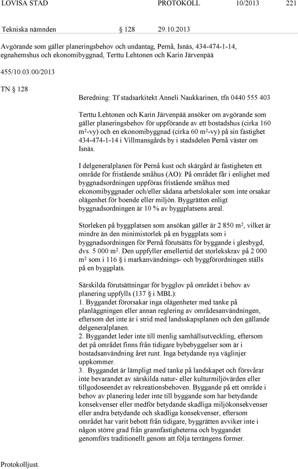 (cirka 160 m 2 -vy) och en ekonomibyggnad (cirka 60 m 2 -vy) på sin fastighet 434-474-1-14 i Villmansgårds by i stadsdelen Pernå väster om Isnäs.