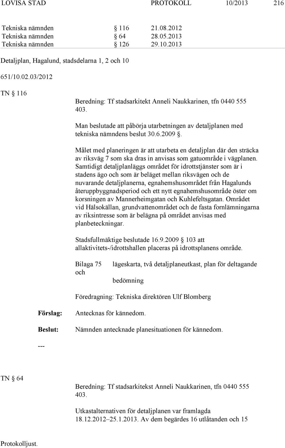 Målet med planeringen är att utarbeta en detaljplan där den sträcka av riksväg 7 som ska dras in anvisas som gatuområde i vägplanen.