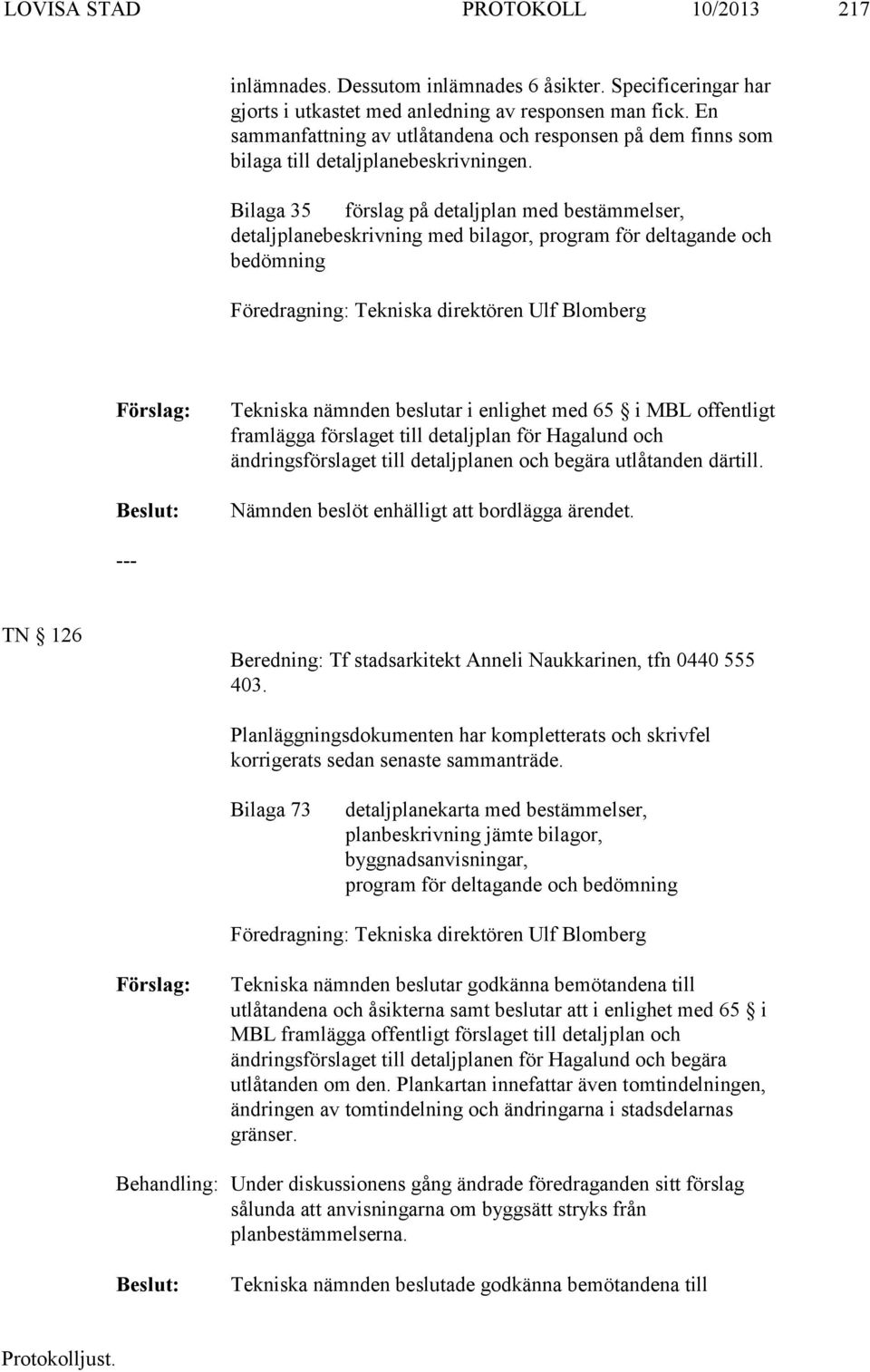 Bilaga 35 förslag på detaljplan med bestämmelser, detaljplanebeskrivning med bilagor, program för deltagande och bedömning Föredragning: Tekniska direktören Ulf Blomberg Tekniska nämnden beslutar i