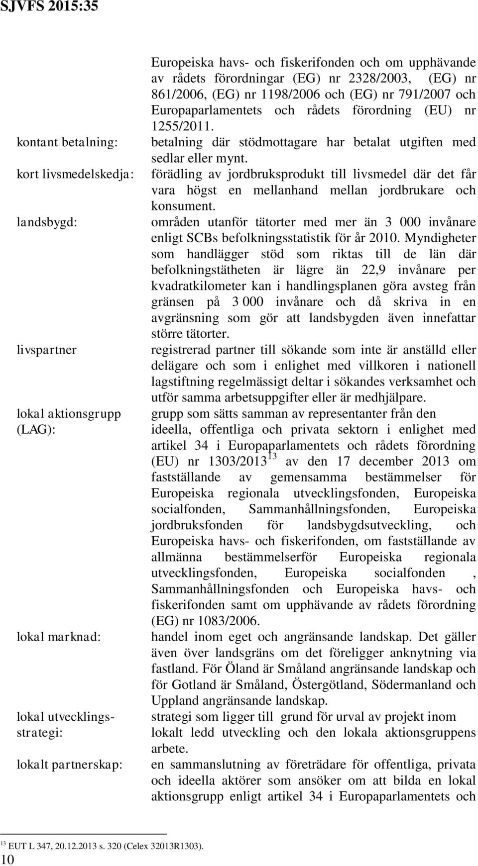 betalning där stödmottagare har betalat utgiften med sedlar eller mynt. förädling av jordbruksprodukt till livsmedel där det får vara högst en mellanhand mellan jordbrukare och konsument.