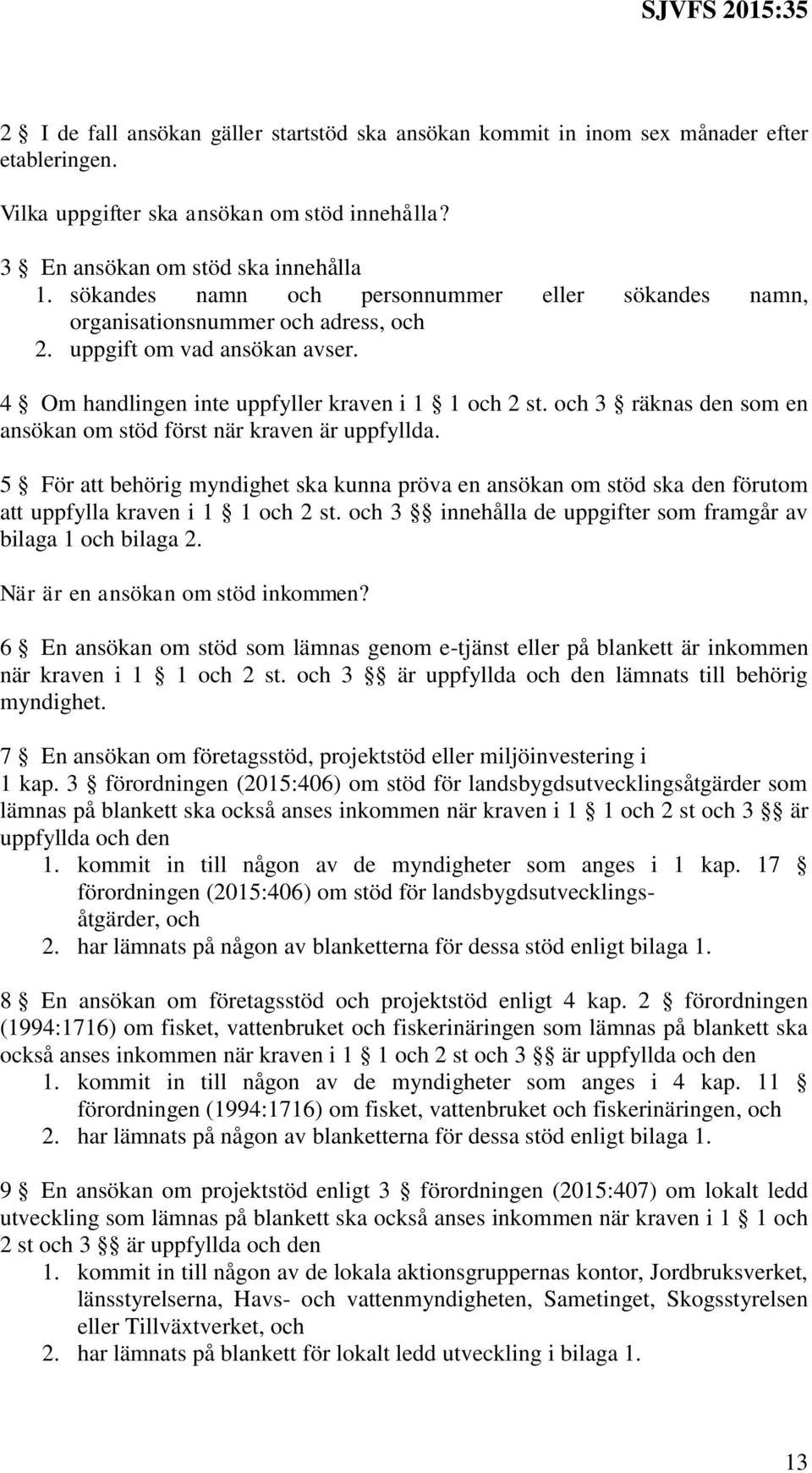 och 3 räknas den som en ansökan om stöd först när kraven är uppfyllda. 5 För att behörig myndighet ska kunna pröva en ansökan om stöd ska den förutom att uppfylla kraven i 1 1 och 2 st.