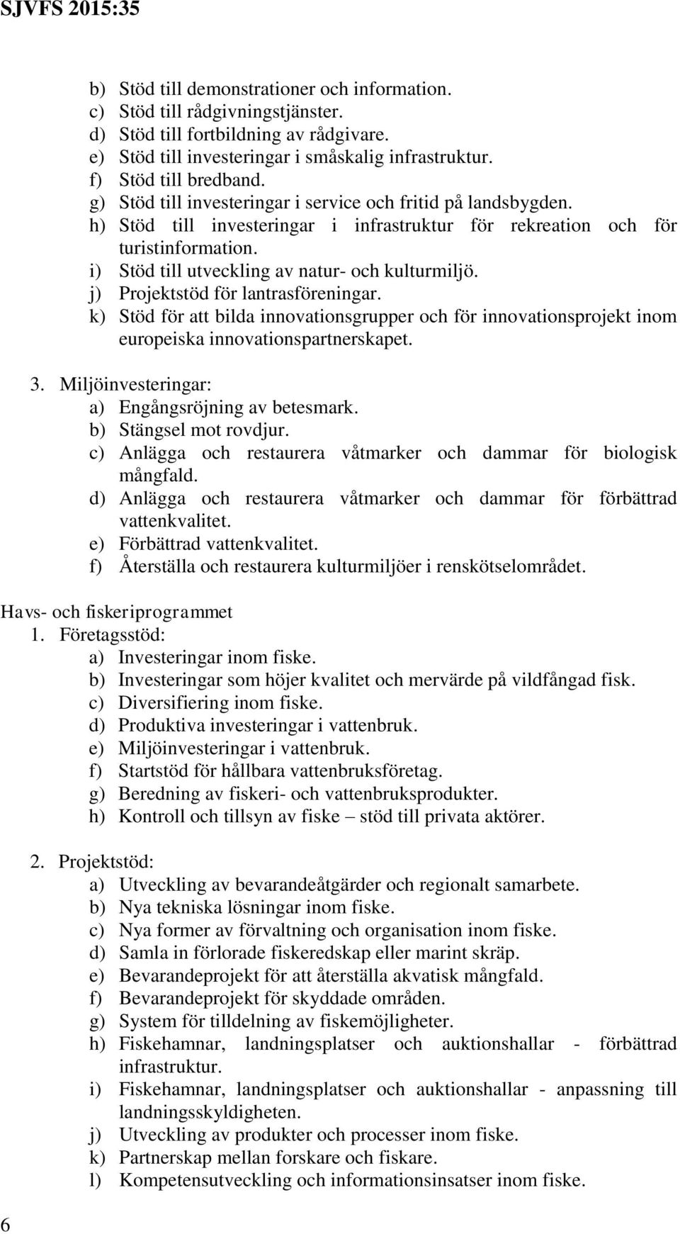 j) Projektstöd för lantrasföreningar. k) för att bilda innovationsgrupper och för innovationsprojekt inom europeiska innovationspartnerskapet. 3. Miljöinvesteringar: a) Engångsröjning av betesmark.