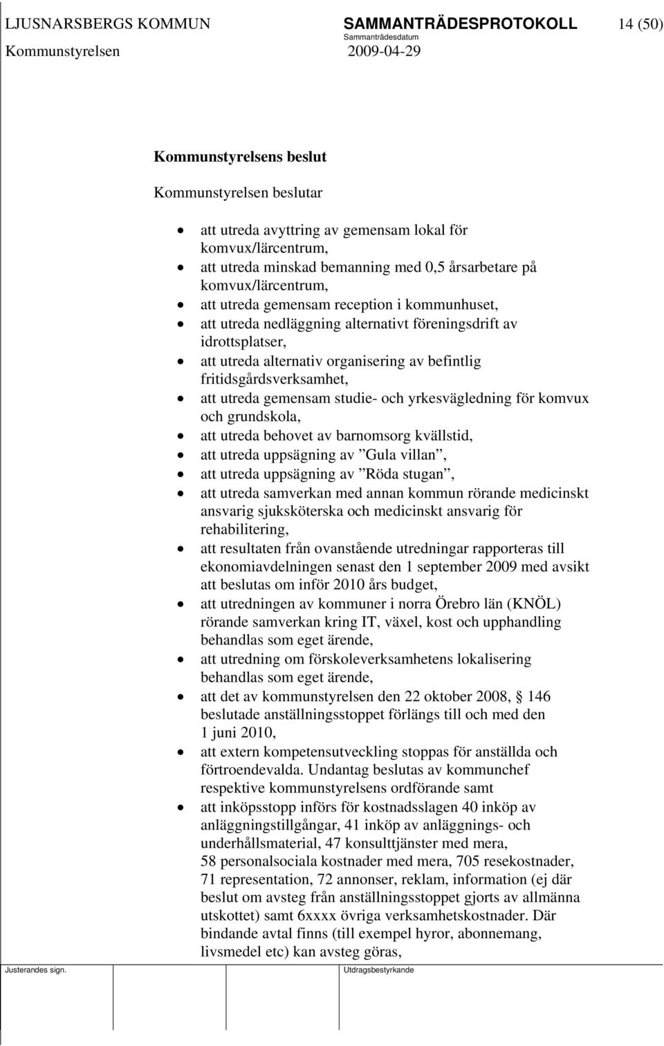 fritidsgårdsverksamhet, att utreda gemensam studie- och yrkesvägledning för komvux och grundskola, att utreda behovet av barnomsorg kvällstid, att utreda uppsägning av Gula villan, att utreda