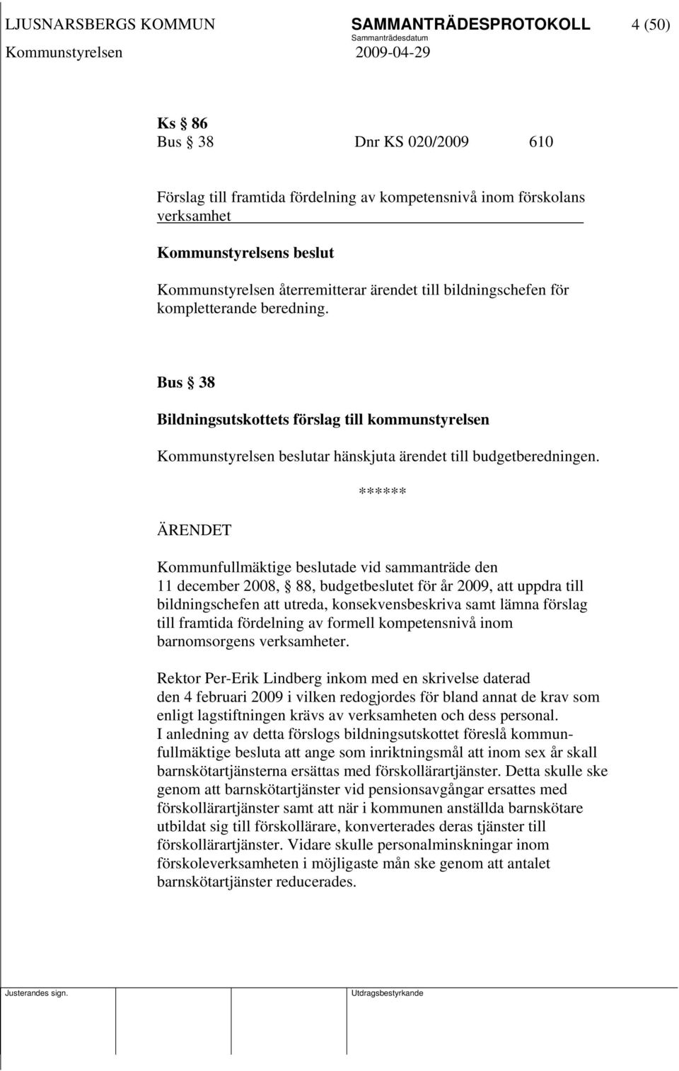 ****** Kommunfullmäktige beslutade vid sammanträde den 11 december 2008, 88, budgetbeslutet för år 2009, att uppdra till bildningschefen att utreda, konsekvensbeskriva samt lämna förslag till