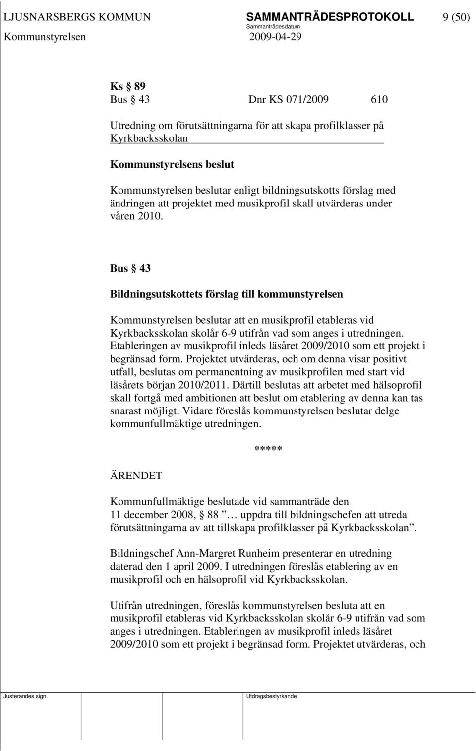 Bus 43 Bildningsutskottets förslag till kommunstyrelsen Kommunstyrelsen beslutar att en musikprofil etableras vid Kyrkbacksskolan skolår 6-9 utifrån vad som anges i utredningen.