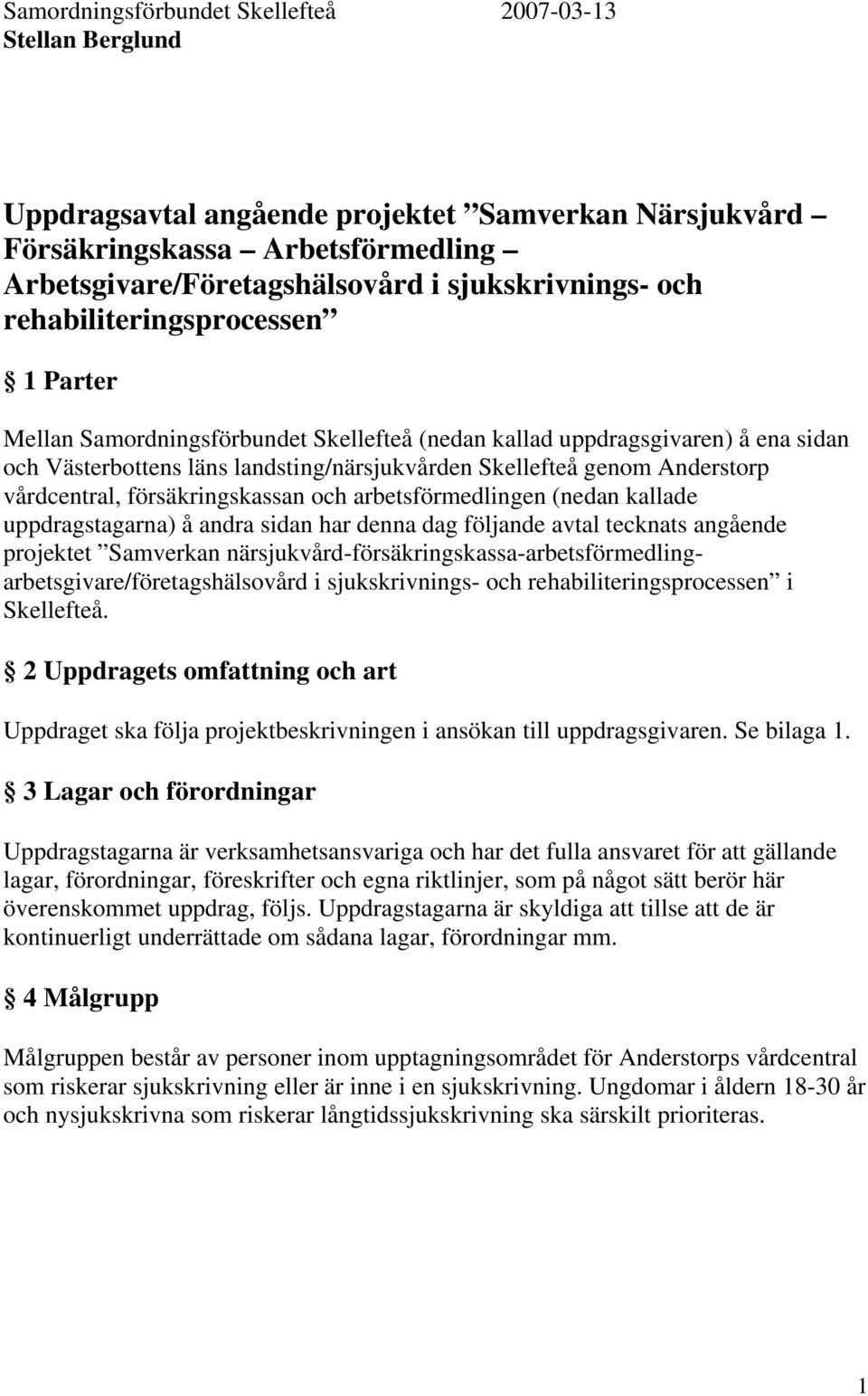 vårdcentral, försäkringskassan och arbetsförmedlingen (nedan kallade uppdragstagarna) å andra sidan har denna dag följande avtal tecknats angående projektet Samverkan