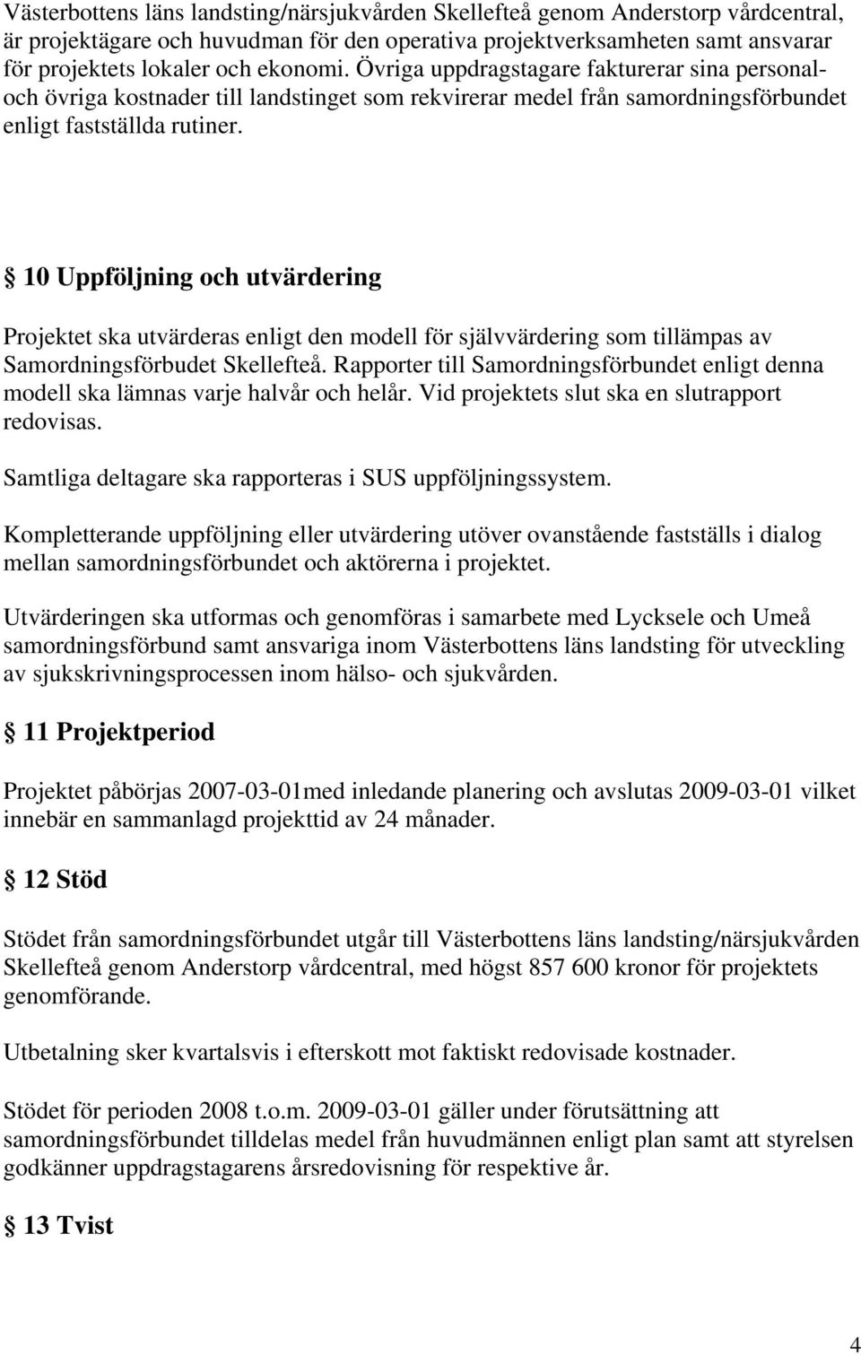 10 Uppföljning och utvärdering Projektet ska utvärderas enligt den modell för självvärdering som tillämpas av Samordningsförbudet Skellefteå.