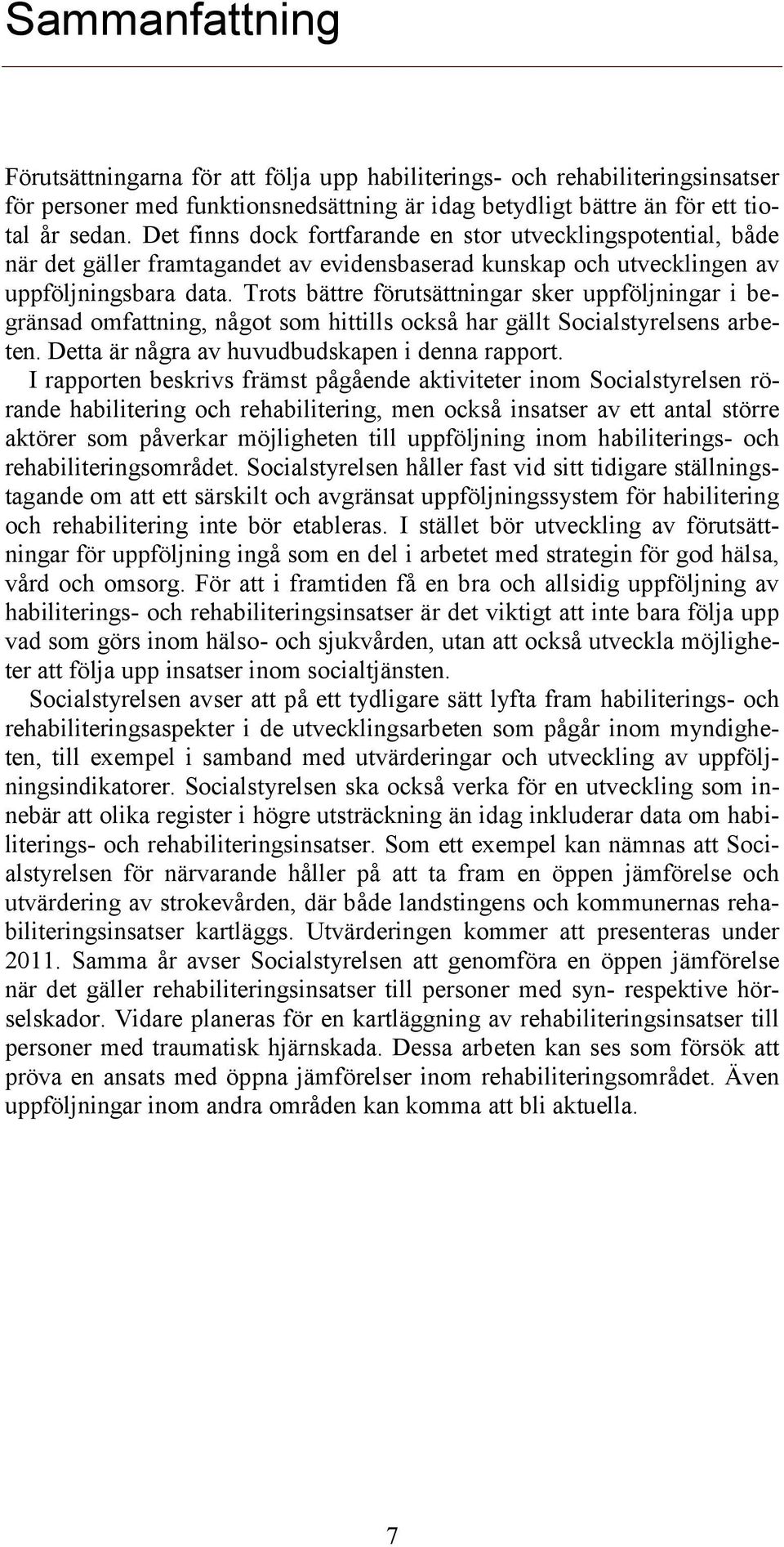 Trots bättre förutsättningar sker uppföljningar i begränsad omfattning, något som hittills också har gällt Socialstyrelsens arbeten. Detta är några av huvudbudskapen i denna rapport.