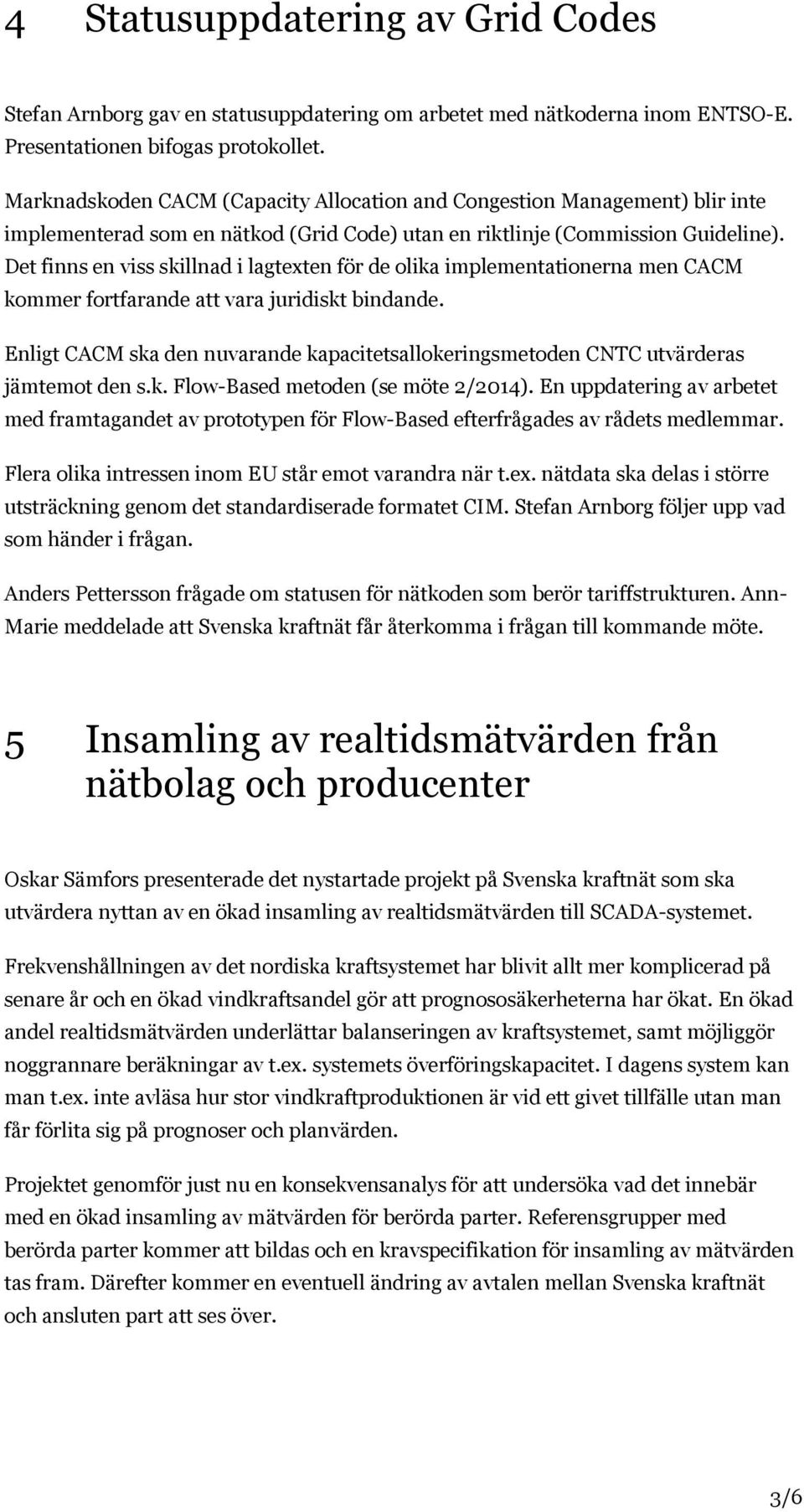 Det finns en viss skillnad i lagtexten för de olika implementationerna men CACM kommer fortfarande att vara juridiskt bindande.