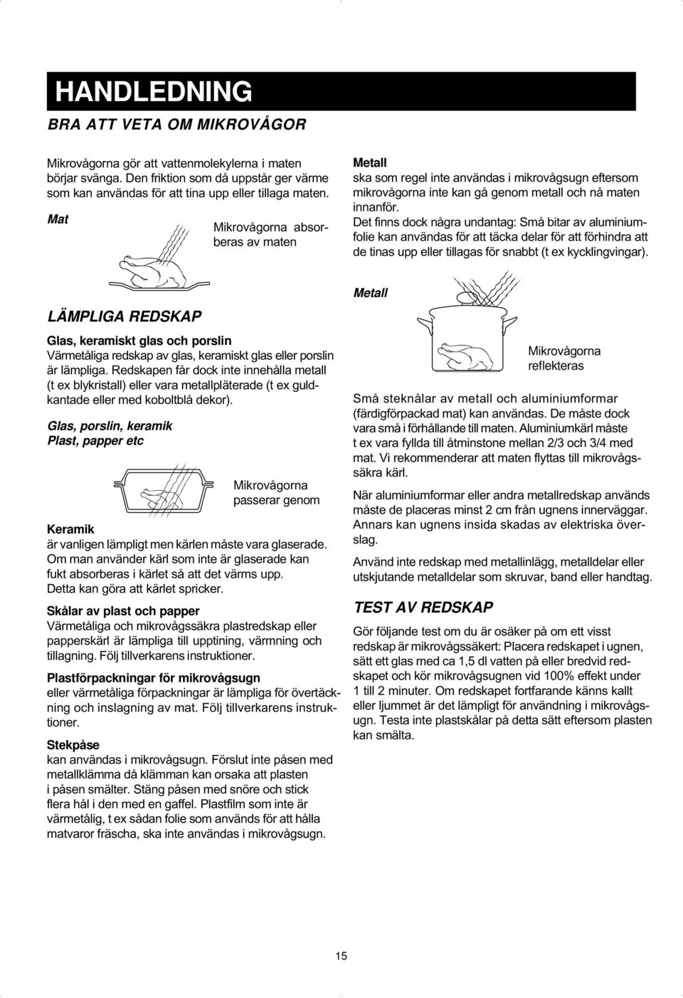 Det finns dock några undantag: Små bitar av aluminiumfolie kan användas för att täcka delar för att förhindra att de tinas upp eller tillagas för snabbt (t ex kycklingvingar).