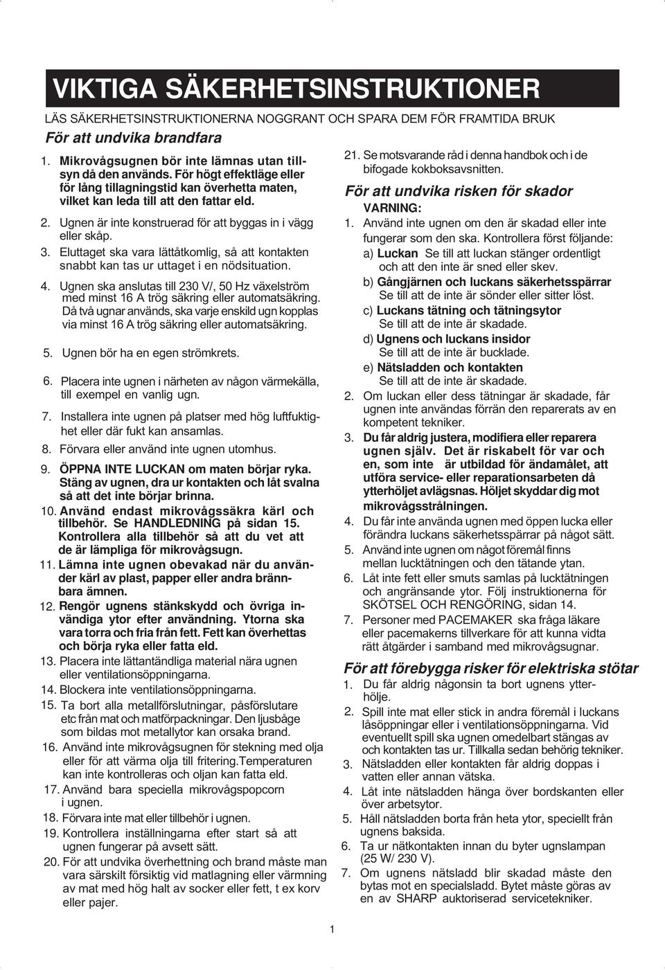 . Eluttaget ska vara lättåtkomlig, så att kontakten snabbt kan tas ur uttaget i en nödsituation. 4. Ugnen ska anslutas till 0 V/, 50 Hz växelström med minst 6 A trög säkring eller automatsäkring.