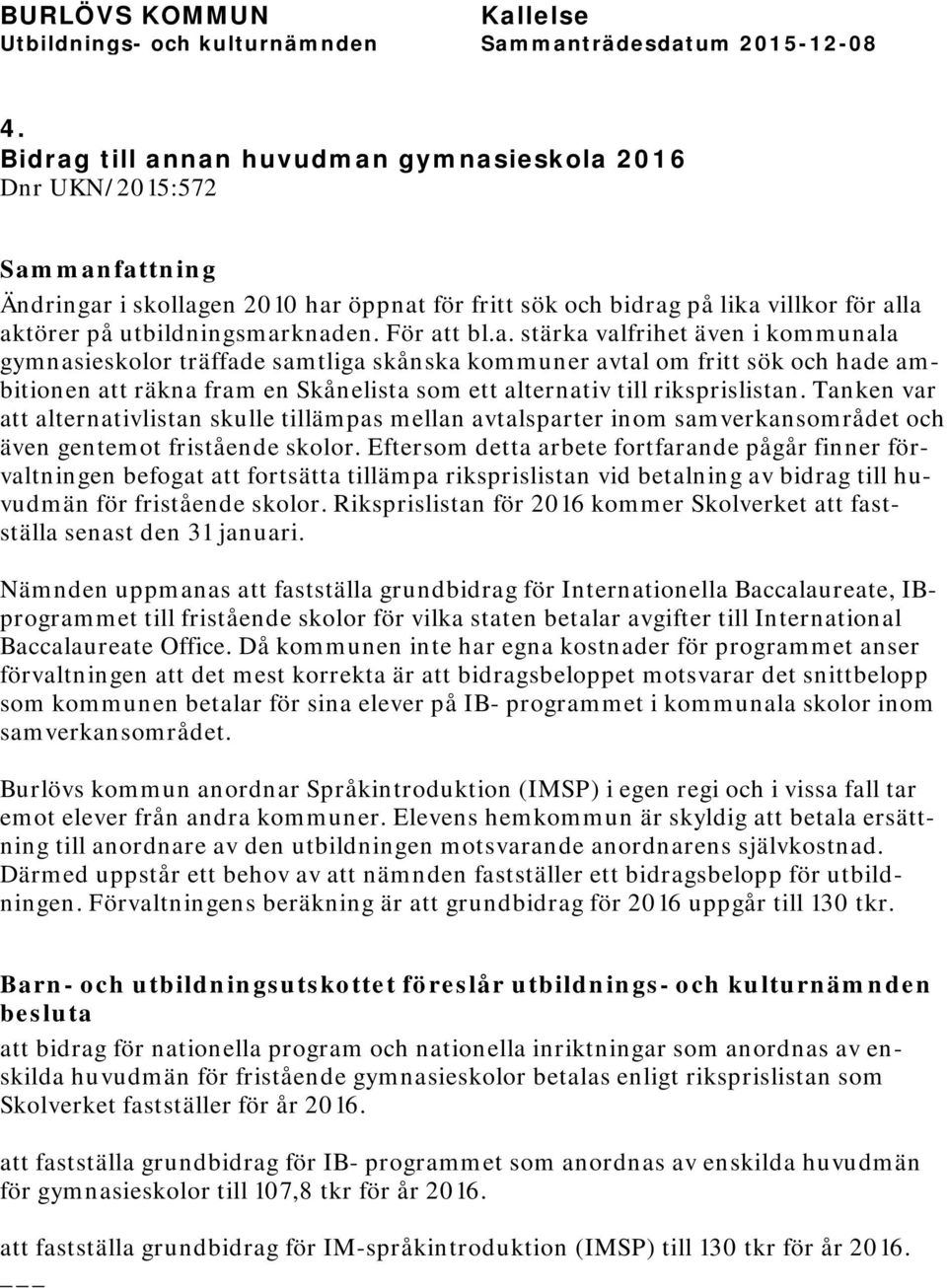 knaden. För att bl.a. stärka valfrihet även i kommunala gymnasieskolor träffade samtliga skånska kommuner avtal om fritt sök och hade ambitionen att räkna fram en Skånelista som ett alternativ till riksprislistan.