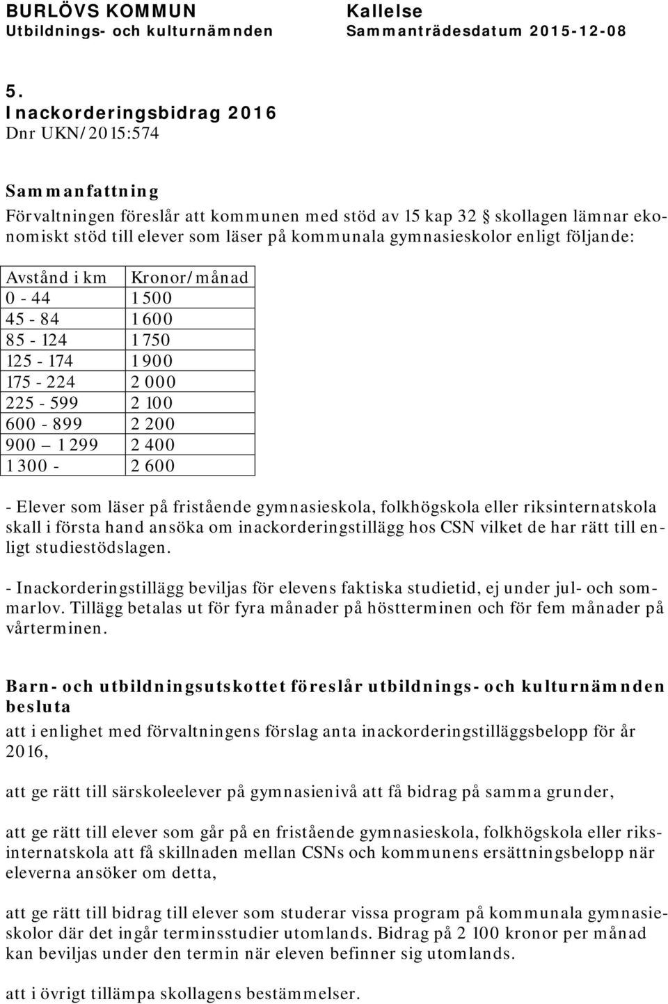 fristående gymnasieskola, folkhögskola eller riksinternatskola skall i första hand ansöka om inackorderingstillägg hos CSN vilket de har rätt till enligt studiestödslagen.