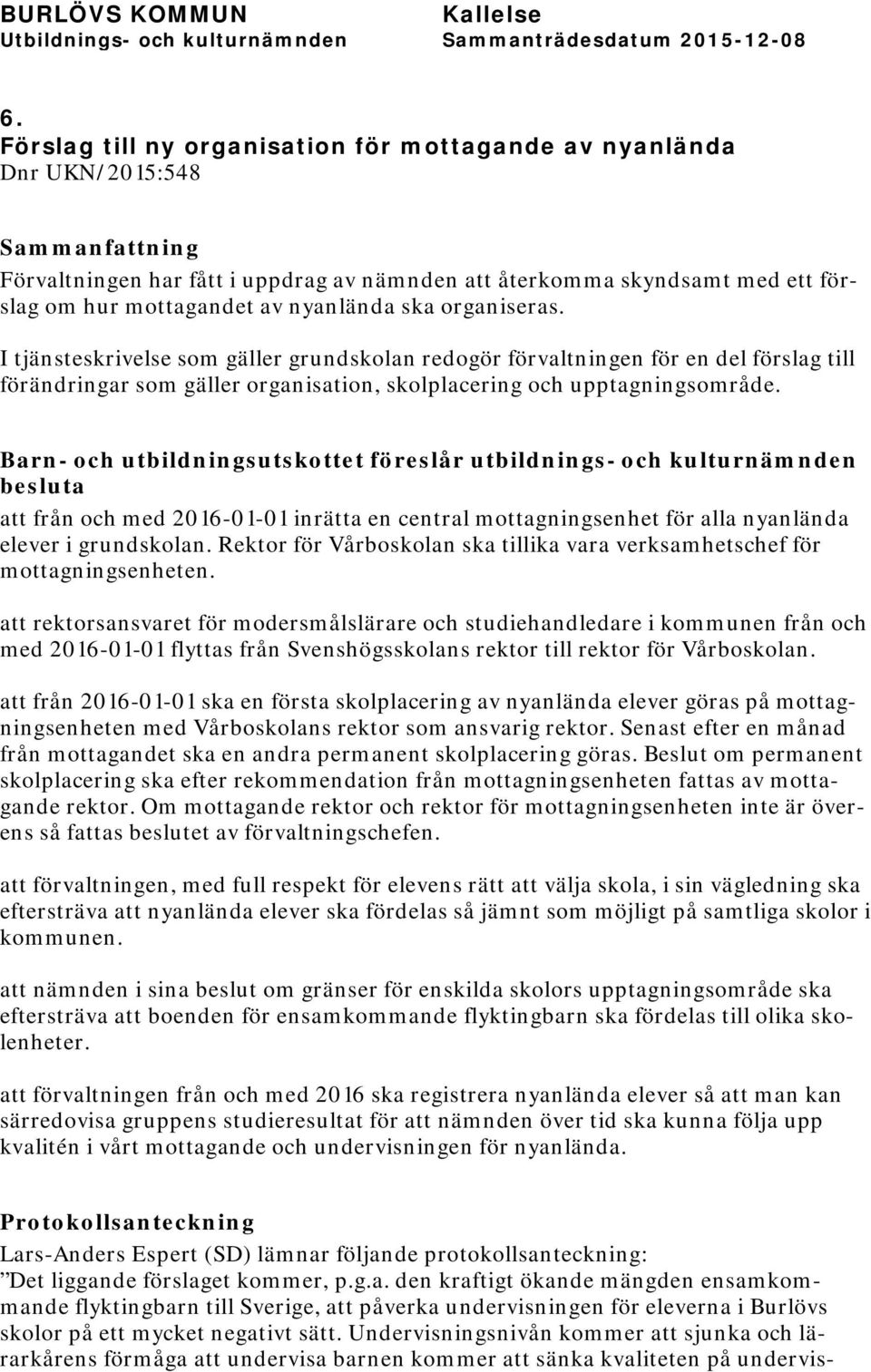 Barn- och utbildningsutskottet föreslår utbildnings- och kulturnämnden besluta att från och med 2016-01-01 inrätta en central mottagningsenhet för alla nyanlända elever i grundskolan.