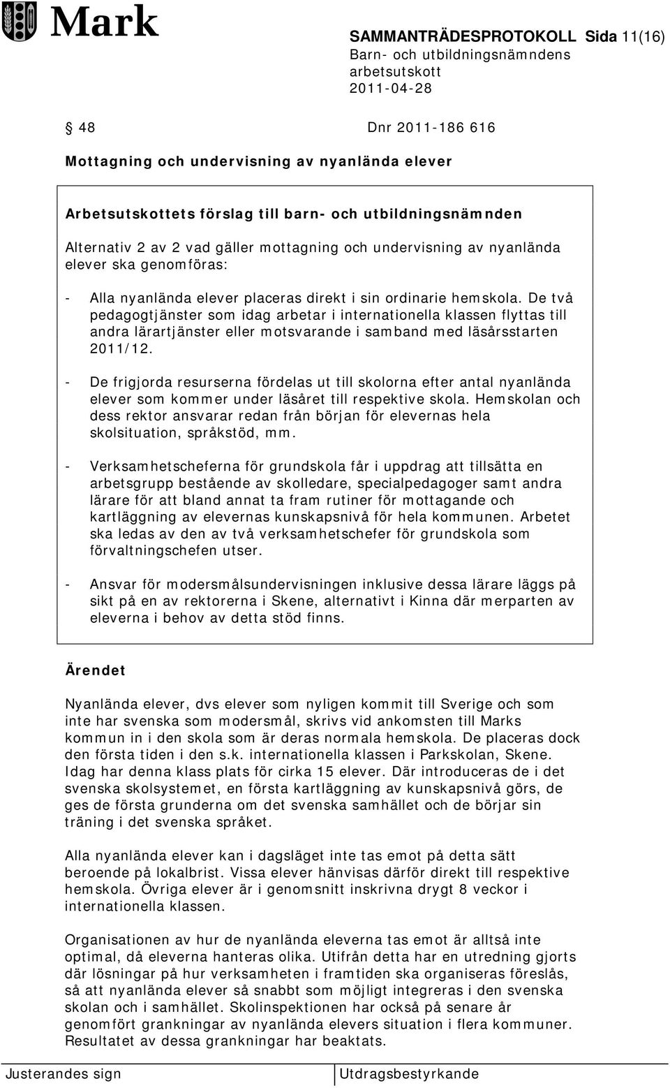 De två pedagogtjänster som idag arbetar i internationella klassen flyttas till andra lärartjänster eller motsvarande i samband med läsårsstarten 2011/12.