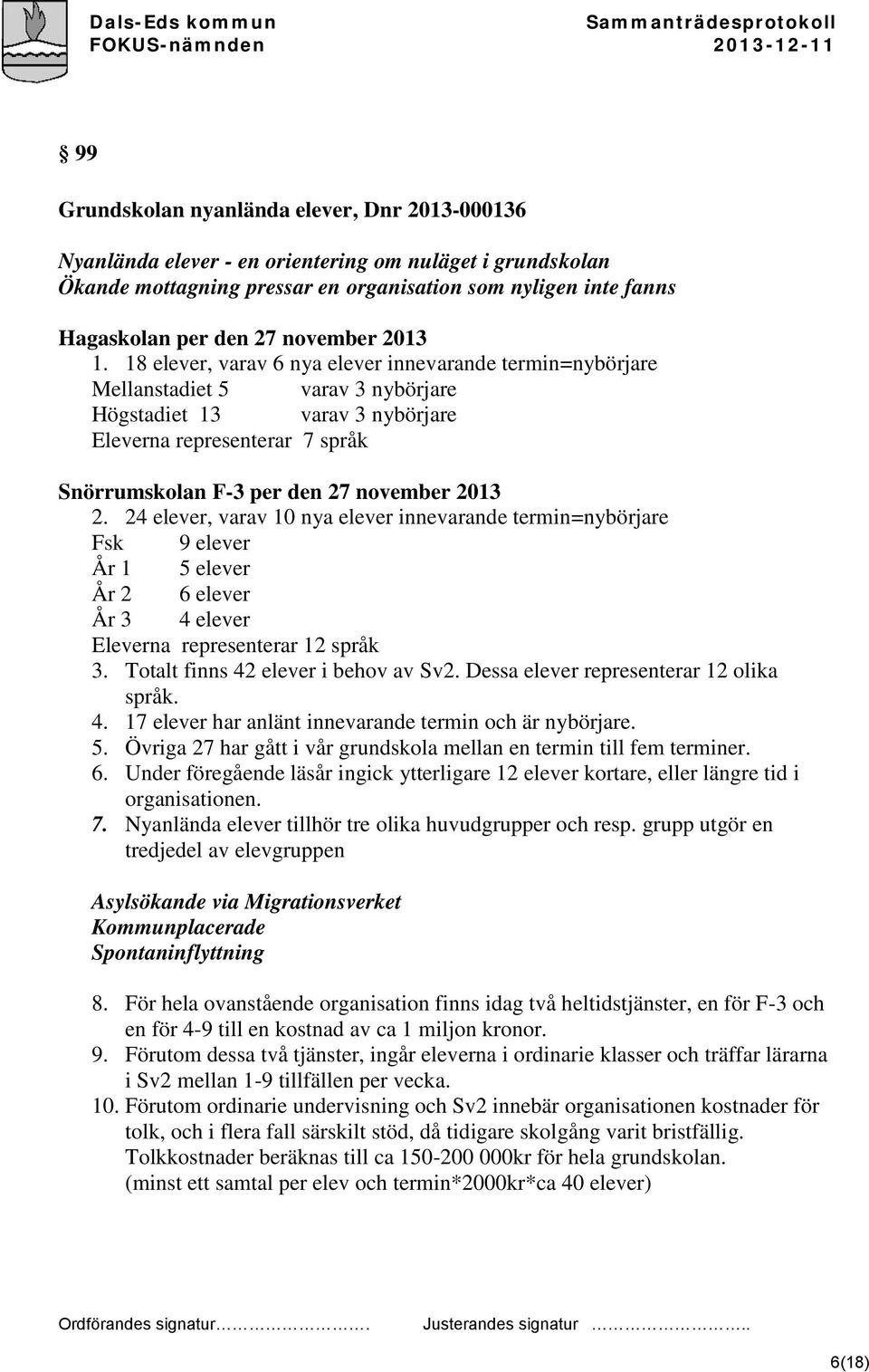 18 elever, varav 6 nya elever innevarande termin=nybörjare Mellanstadiet 5 varav 3 nybörjare Högstadiet 13 varav 3 nybörjare Eleverna representerar 7 språk Snörrumskolan F-3 per den 27 november 2013