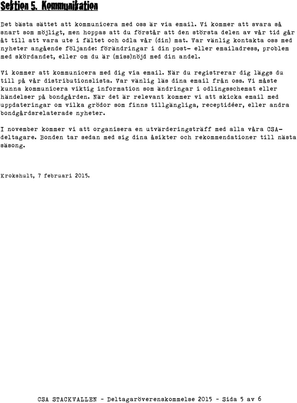 Var vänlig kontakta oss med nyheter angående följande: förändringar i din post- eller emailadress, problem med skördandet, eller om du är (miss)nöjd med din andel.