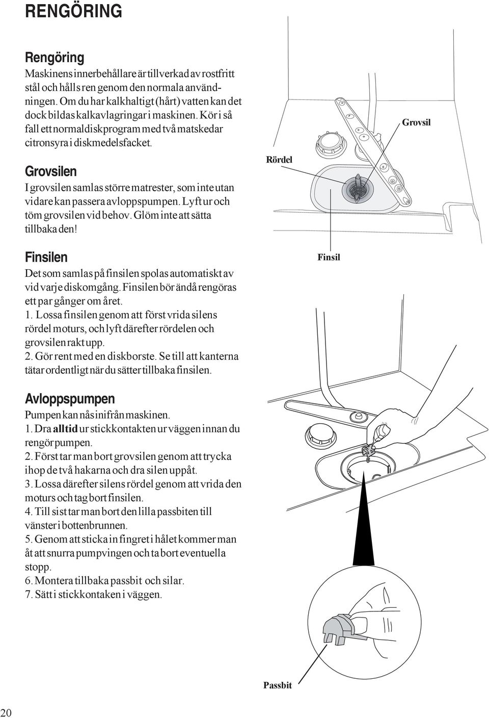 Grovsilen I grovsilen samlas större matrester, som inte utan vidare kan passera avloppspumpen. Lyft ur och töm grovsilen vid behov. Glöm inte att sätta tillbaka den!