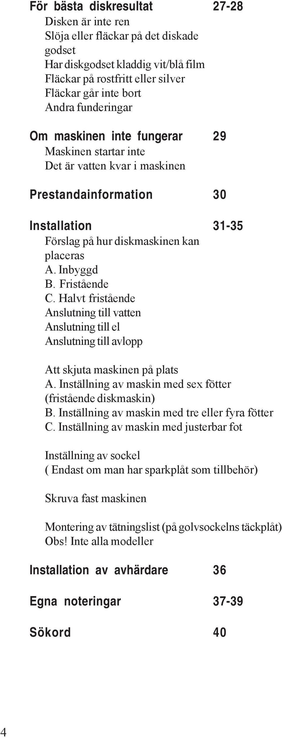 Halvt fristående Anslutning till vatten Anslutning till el Anslutning till avlopp Att skjuta maskinen på plats A. Inställning av maskin med sex fötter (fristående diskmaskin) B.