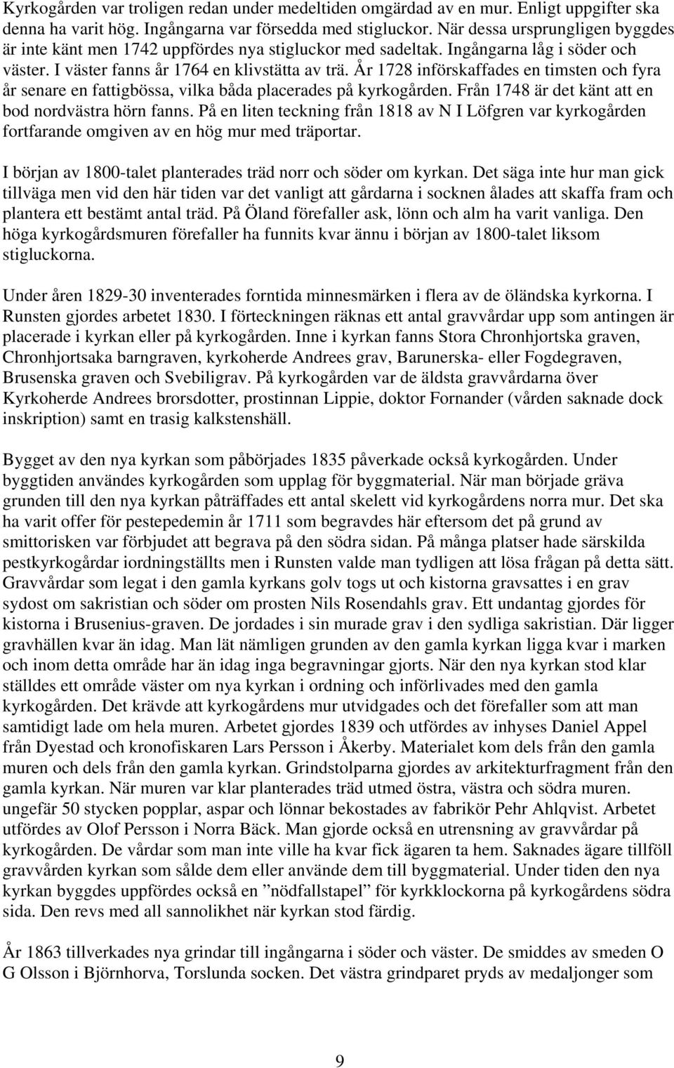 År 1728 införskaffades en timsten och fyra år senare en fattigbössa, vilka båda placerades på kyrkogården. Från 1748 är det känt att en bod nordvästra hörn fanns.