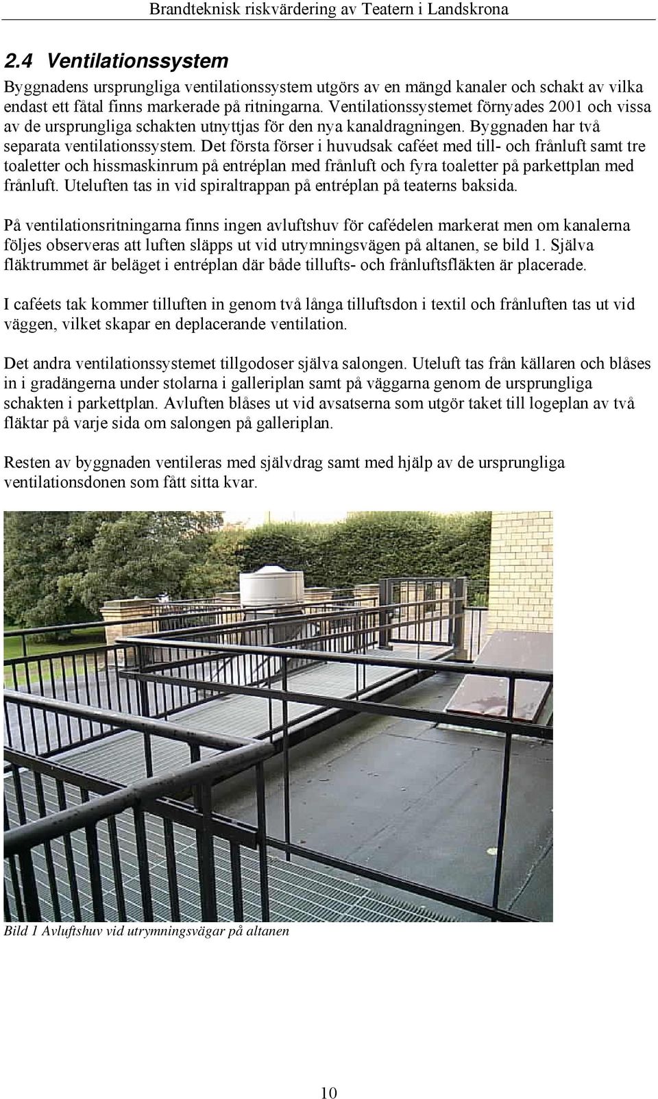 Det första förser i huvudsak caféet med till- och frånluft samt tre toaletter och hissmaskinrum på entréplan med frånluft och fyra toaletter på parkettplan med frånluft.