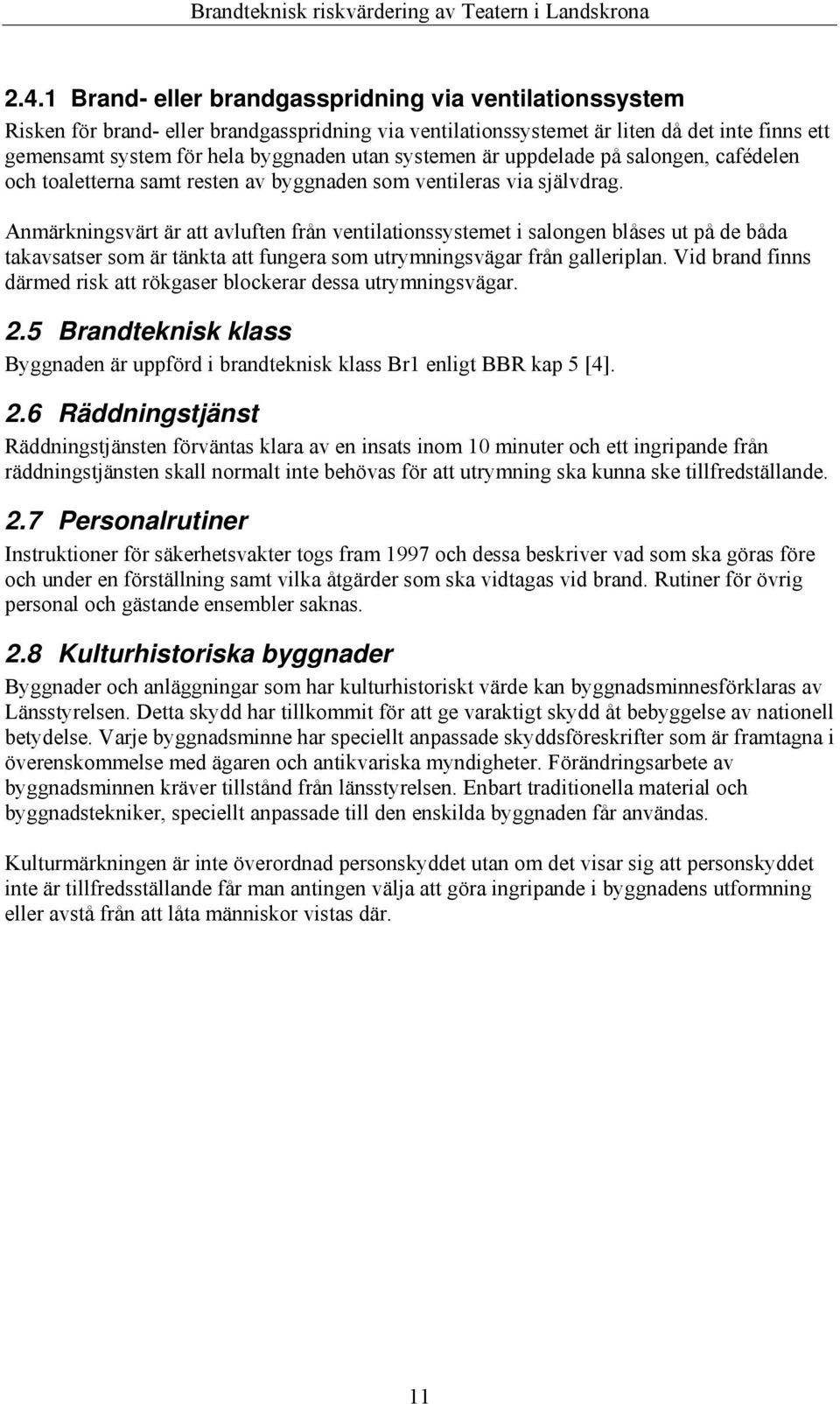 Anmärkningsvärt är att avluften från ventilationssystemet i salongen blåses ut på de båda takavsatser som är tänkta att fungera som utrymningsvägar från galleriplan.