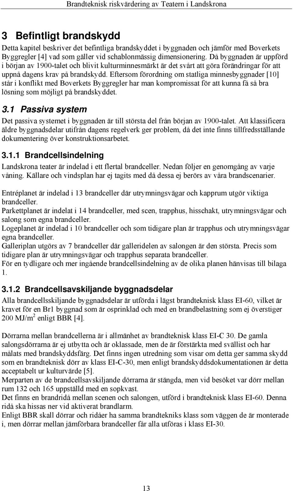 Eftersom förordning om statliga minnesbyggnader [10] står i konflikt med Boverkets Byggregler har man kompromissat för att kunna få så bra lösning som möjligt på brandskyddet. 3.