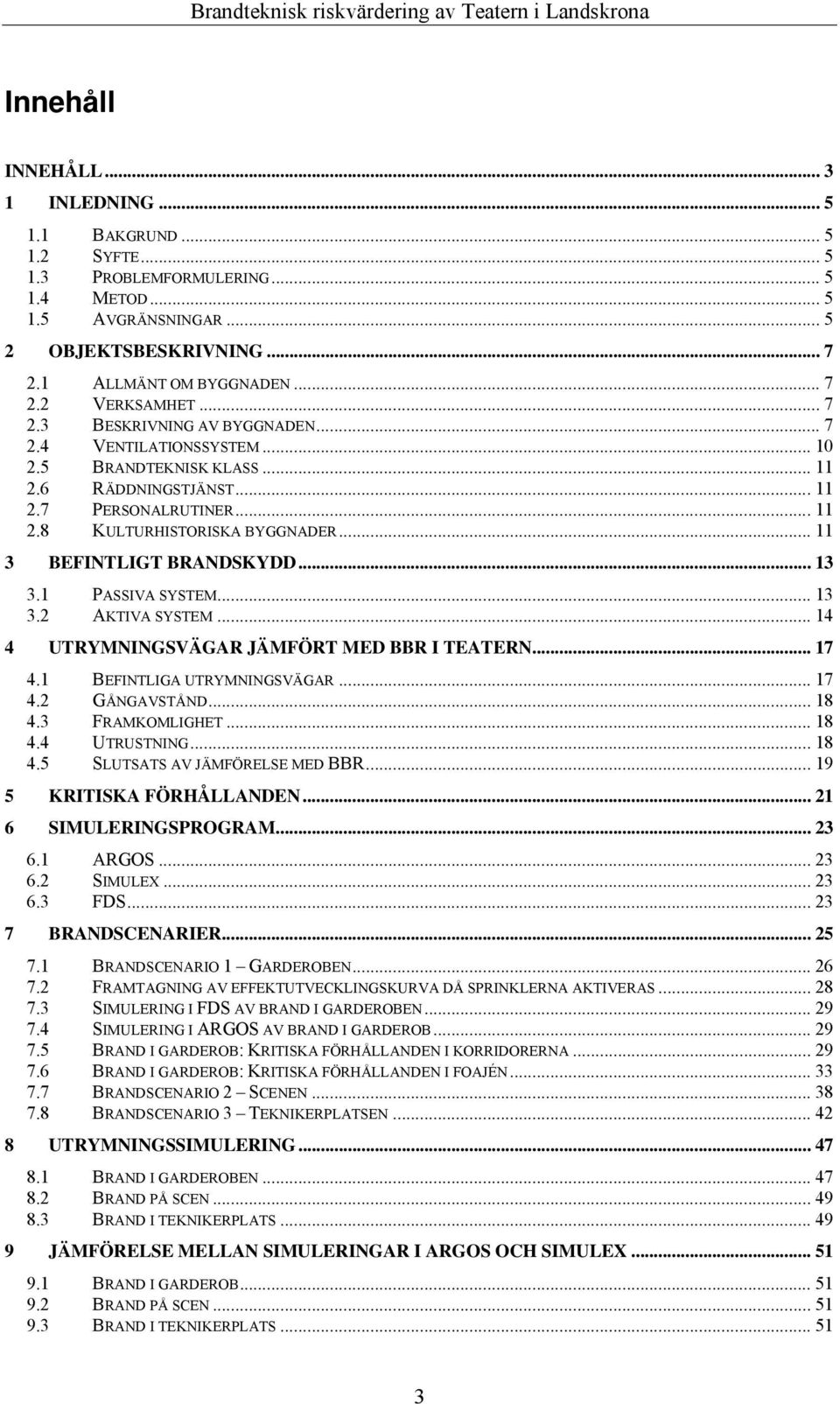 .. 11 3 BEFINTLIGT BRANDSKYDD... 13 3.1 PASSIVA SYSTEM... 13 3.2 AKTIVA SYSTEM... 14 4 UTRYMNINGSVÄGAR JÄMFÖRT MED BBR I TEATERN... 17 4.1 BEFINTLIGA UTRYMNINGSVÄGAR... 17 4.2 GÅNGAVSTÅND... 18 4.