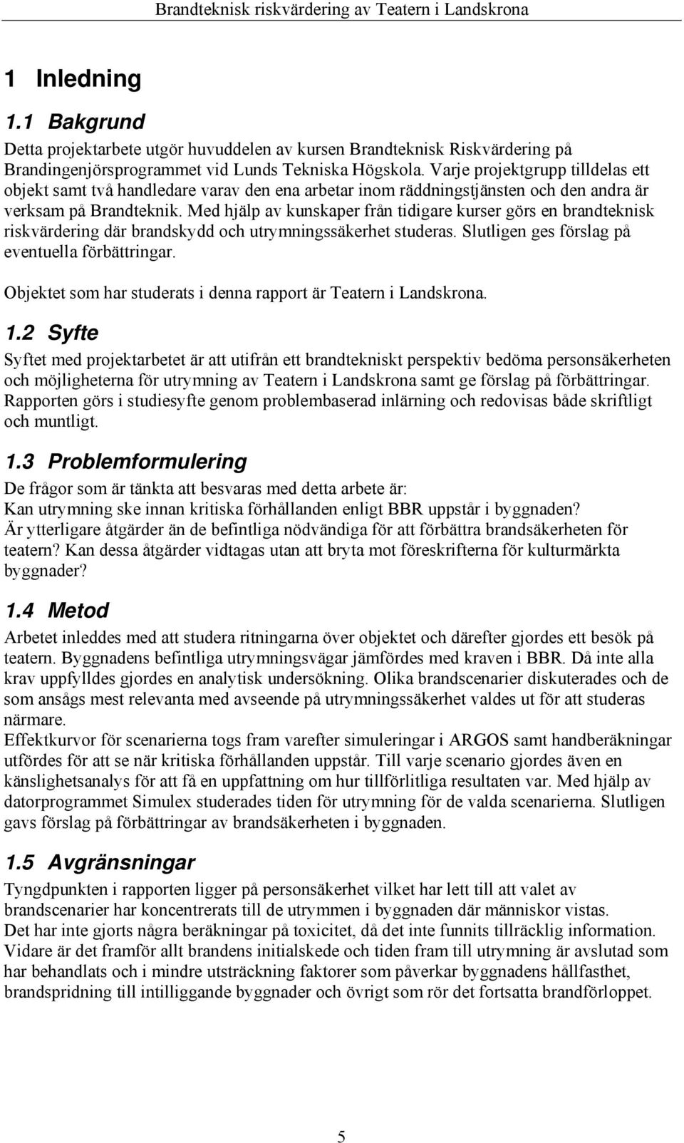 Med hjälp av kunskaper från tidigare kurser görs en brandteknisk riskvärdering där brandskydd och utrymningssäkerhet studeras. Slutligen ges förslag på eventuella förbättringar.