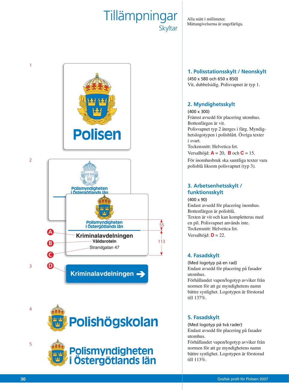 Teckensnitt: Helvetica fet. Versalhöjd: A = 20, B och C = 15. För inomhusbruk ska samtliga texter vara polisblå liksom polisvapnet (typ 3). A B 55 113 3.