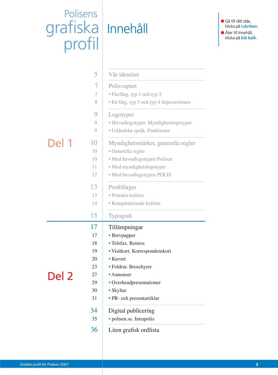 Funktioner 10 Myndighetsmärket, generella regler 10 Generella regler 10 Med huvudlogotypen Polisen 11 Med myndighetslogotyper 12 Med huvudlogotypen POLIS 13 Profilfärger 13 Primära kulörer 14