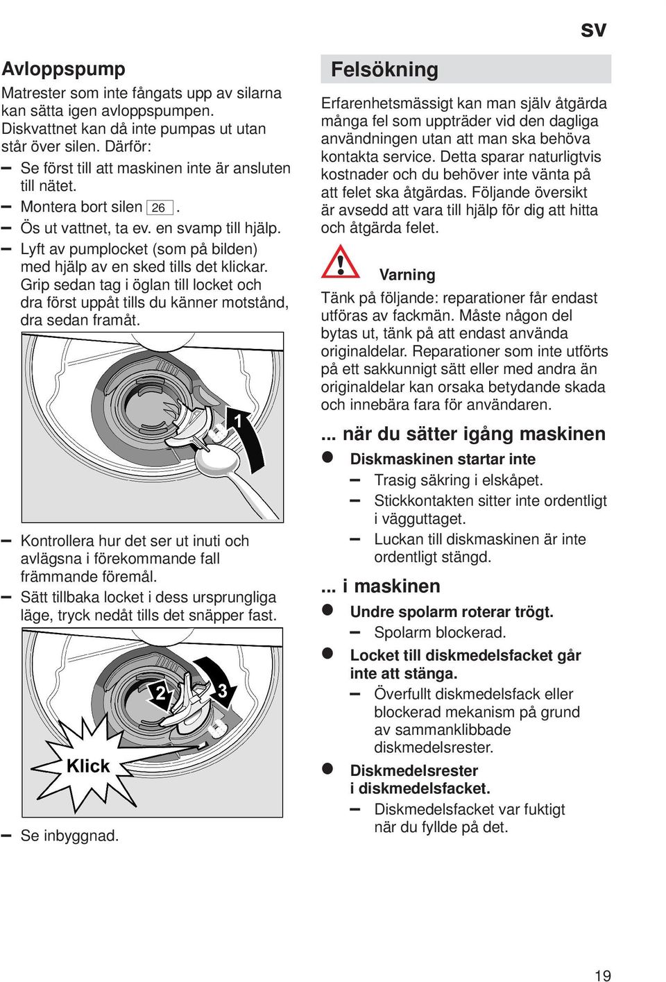 Lyft av pumplocket (som på bilden) med hjälp av en sked tills det klickar. Grip sedan tag i öglan till locket och dra först uppåt tills du känner motstånd, dra sedan framåt.