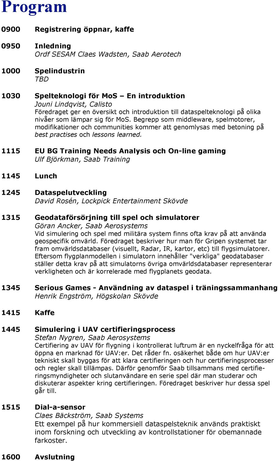 Begrepp som middleware, spelmotorer, modifikationer och communities kommer att genomlysas med betoning på best practises och lessons learned.